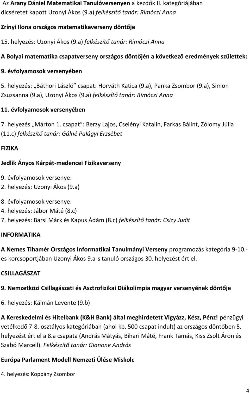 helyezés: Báthori László csapat: Horváth Katica (9.a), Panka Zsombor (9.a), Simon Zsuzsanna (9.a), Uzonyi Ákos (9.a) felkészítő tanár: Rimóczi Anna 11. évfolyamosok versenyében 7. helyezés Márton 1.