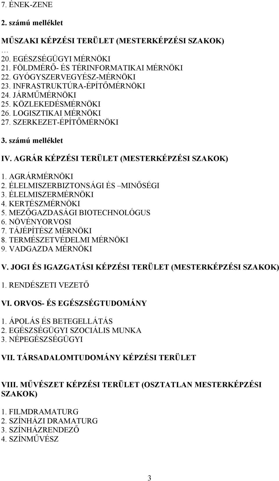 AGRÁRMÉRNÖKI 2. ÉLELMISZERBIZTONSÁGI ÉS MINŐSÉGI 3. ÉLELMISZERMÉRNÖKI 4. KERTÉSZMÉRNÖKI 5. MEZŐGAZDASÁGI BIOTECHNOLÓGUS 6. NÖVÉNYORVOSI 7. TÁJÉPÍTÉSZ MÉRNÖKI 8. TERMÉSZETVÉDELMI MÉRNÖKI 9.