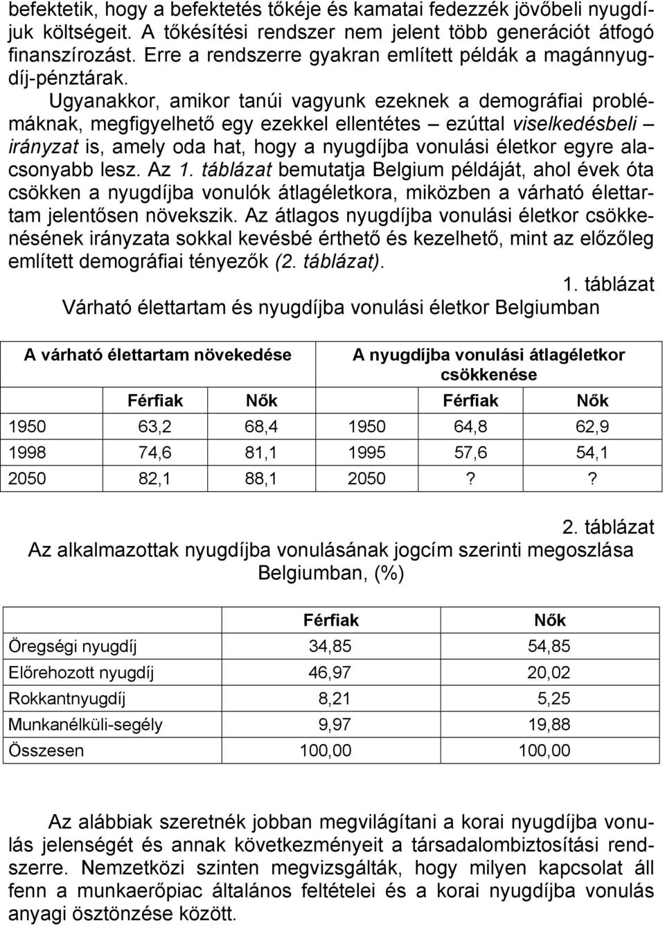 Ugyanakkor, amikor tanúi vagyunk ezeknek a demográfiai problémáknak, megfigyelhető egy ezekkel ellentétes ezúttal viselkedésbeli irányzat is, amely oda hat, hogy a nyugdíjba vonulási életkor egyre