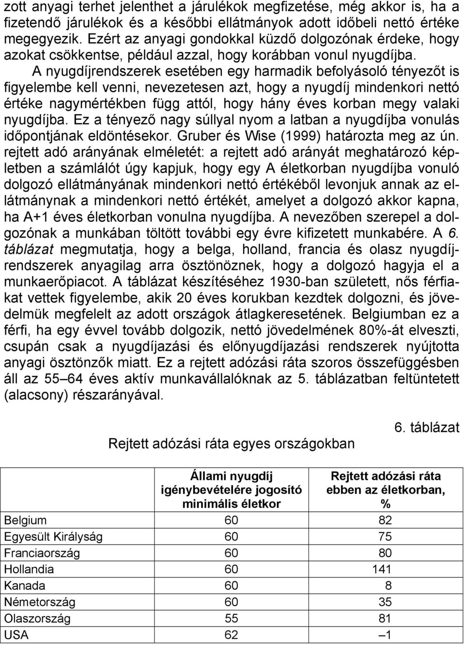 A nyugdíjrendszerek esetében egy harmadik befolyásoló tényezőt is figyelembe kell venni, nevezetesen azt, hogy a nyugdíj mindenkori nettó értéke nagymértékben függ attól, hogy hány éves korban megy