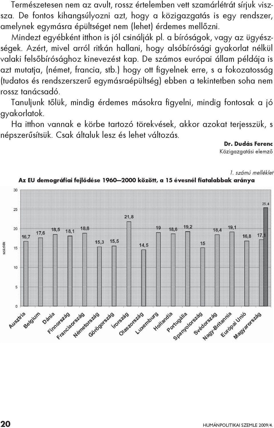 a bíróságok, vagy az ügyészségek. Azért, mivel arról ritkán hallani, hogy alsóbírósági gyakorlat nélkül valaki felsőbírósághoz kinevezést kap.