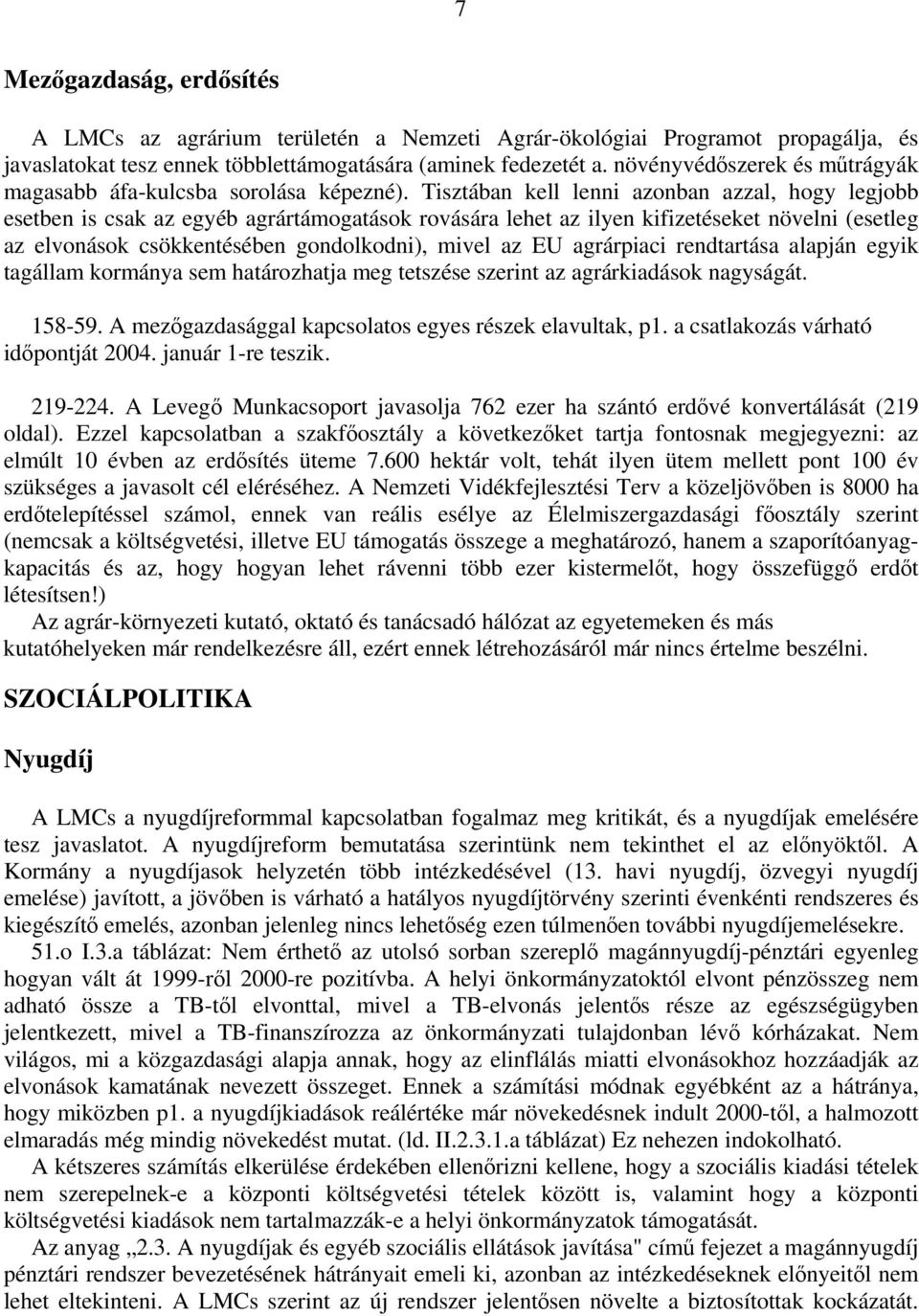 Tisztában kell lenni azonban azzal, hogy legjobb esetben is csak az egyéb agrártámogatások rovására lehet az ilyen kifizetéseket növelni (esetleg az elvonások csökkentésében gondolkodni), mivel az EU