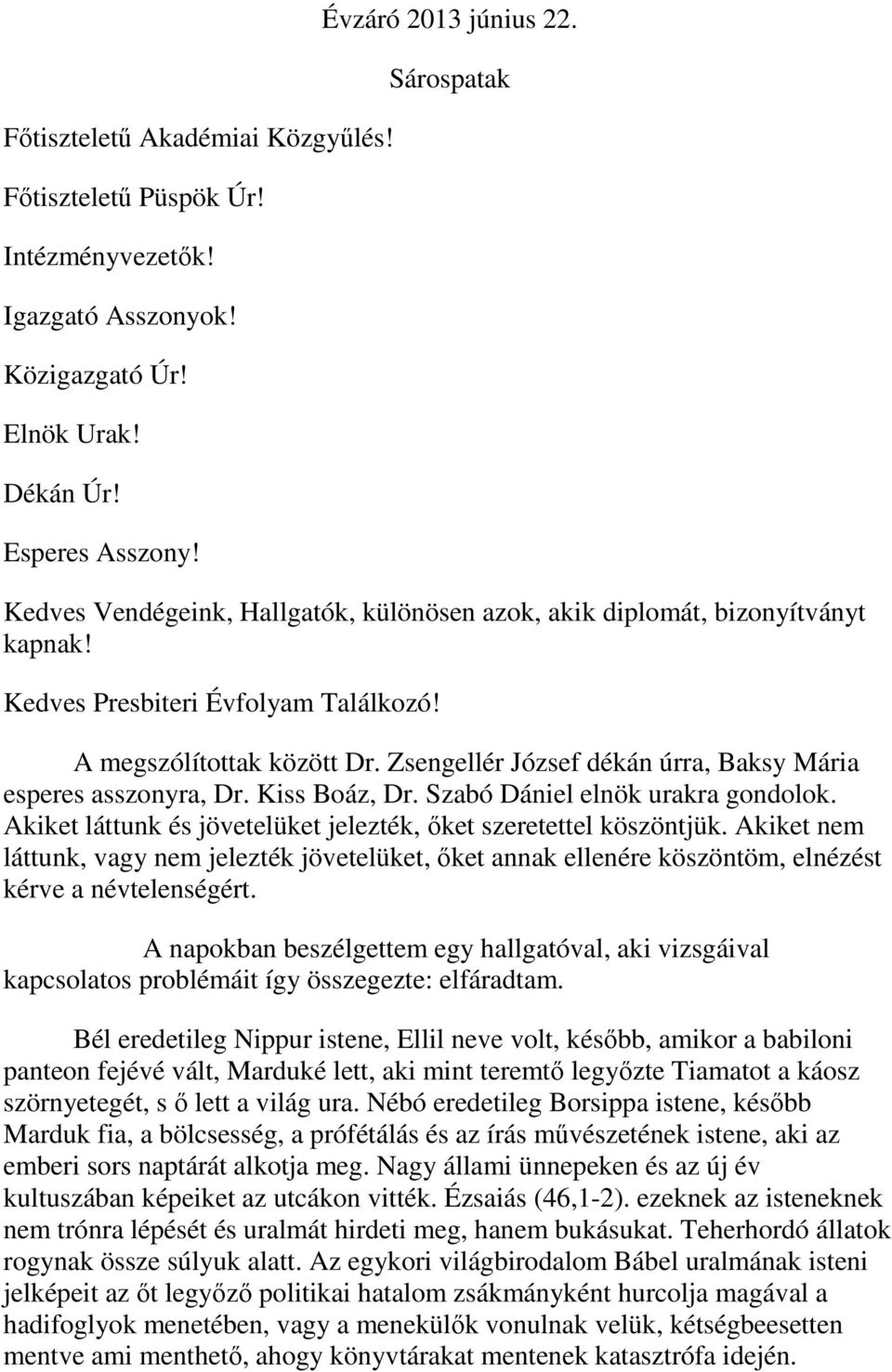 Zsengellér József dékán úrra, Baksy Mária esperes asszonyra, Dr. Kiss Boáz, Dr. Szabó Dániel elnök urakra gondolok. Akiket láttunk és jövetelüket jelezték, ıket szeretettel köszöntjük.