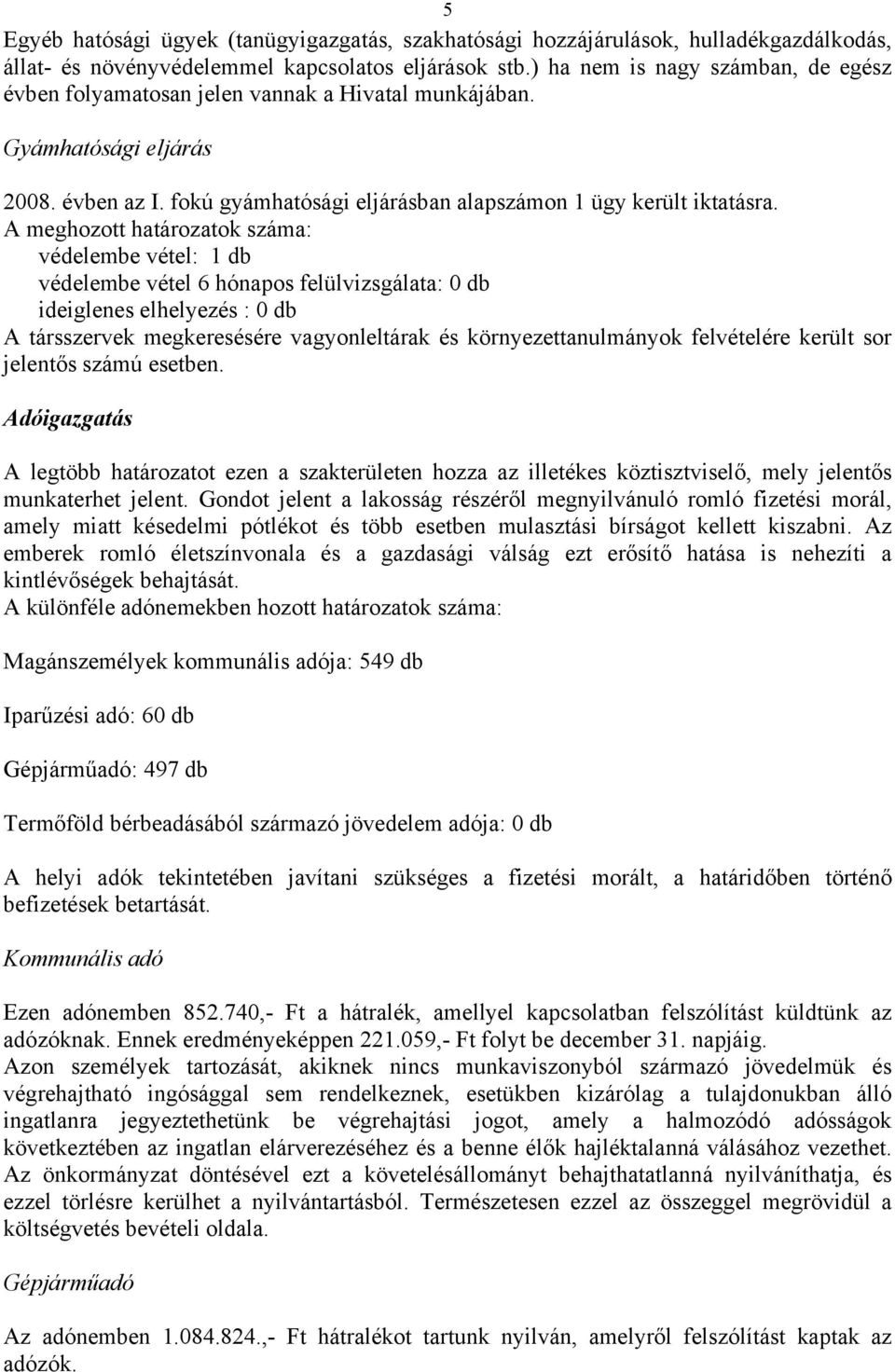 A meghozott határozatok száma: védelembe vétel: 1 db védelembe vétel 6 hónapos felülvizsgálata: 0 db ideiglenes elhelyezés : 0 db A társszervek megkeresésére vagyonleltárak és környezettanulmányok