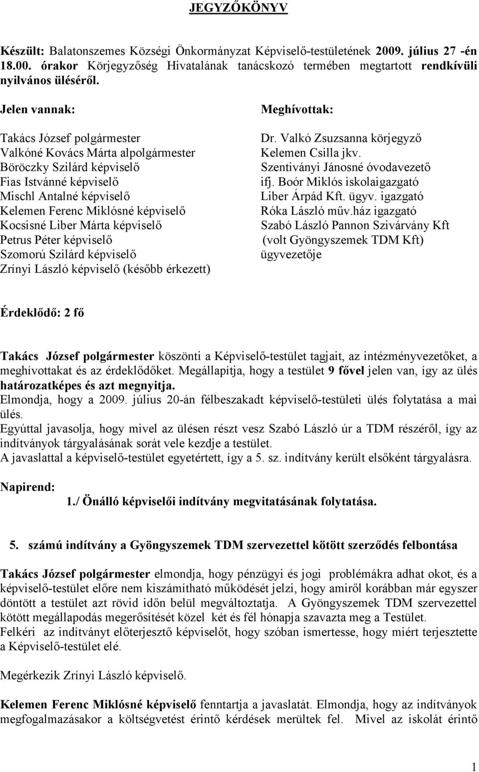 Liber Márta képviselı Petrus Péter képviselı Szomorú Szilárd képviselı Zrínyi László képviselı (késıbb érkezett) Meghívottak: Dr. Valkó Zsuzsanna körjegyzı Kelemen Csilla jkv.