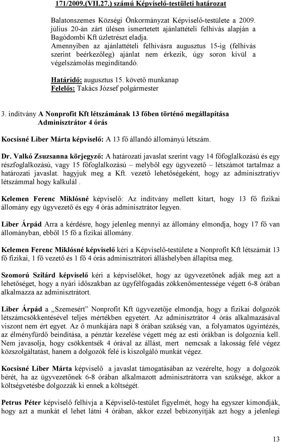 Amennyiben az ajánlattételi felhívásra augusztus 15-ig (felhívás szerint beérkezıleg) ajánlat nem érkezik, úgy soron kívül a végelszámolás megindítandó. Határidı: augusztus 15.