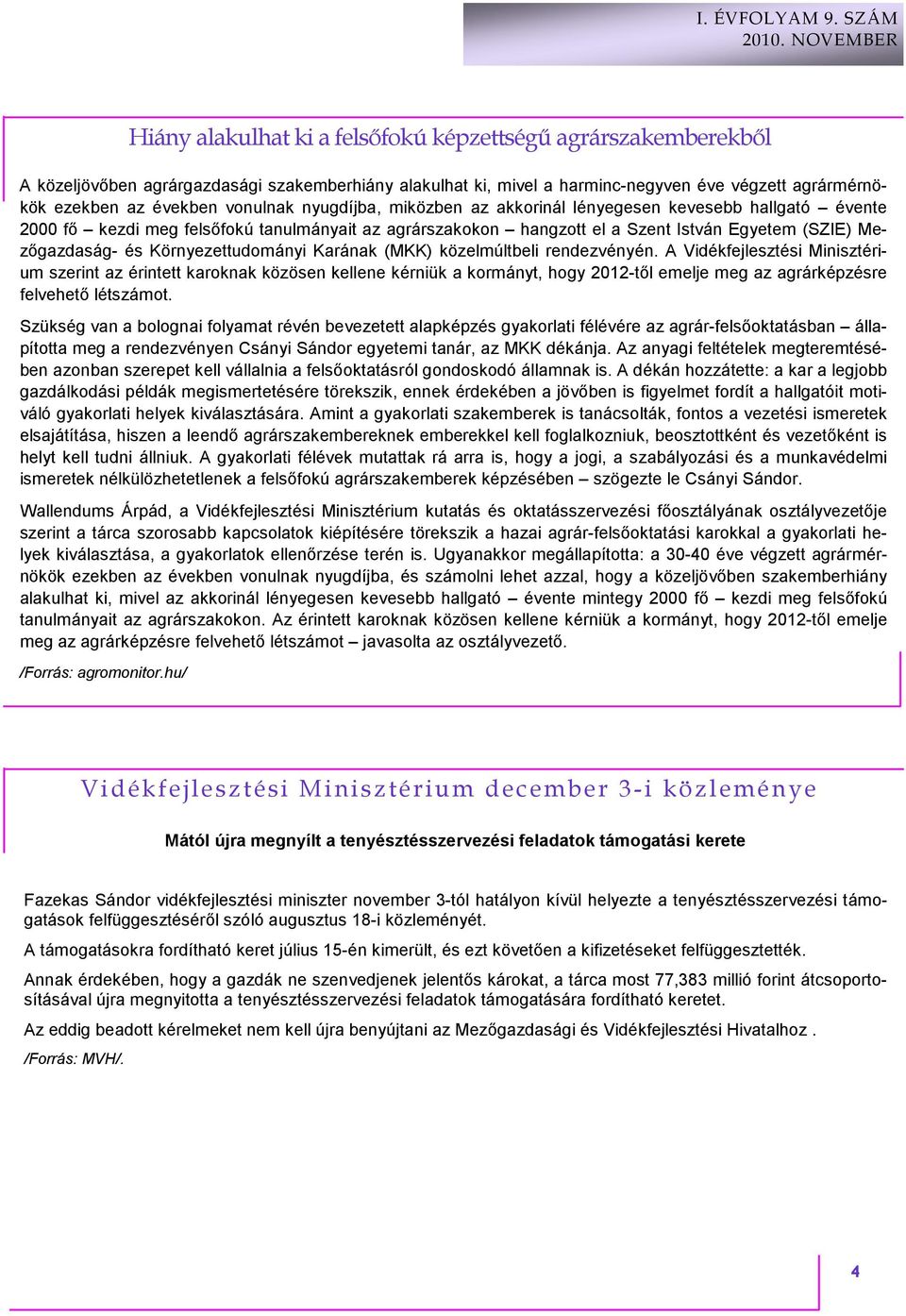 vonulnak nyugdíjba, miközben az akkorinál lényegesen kevesebb hallgató évente 2000 fı kezdi meg felsıfokú tanulmányait az agrárszakokon hangzott el a Szent István Egyetem (SZIE) Mezıgazdaság- és