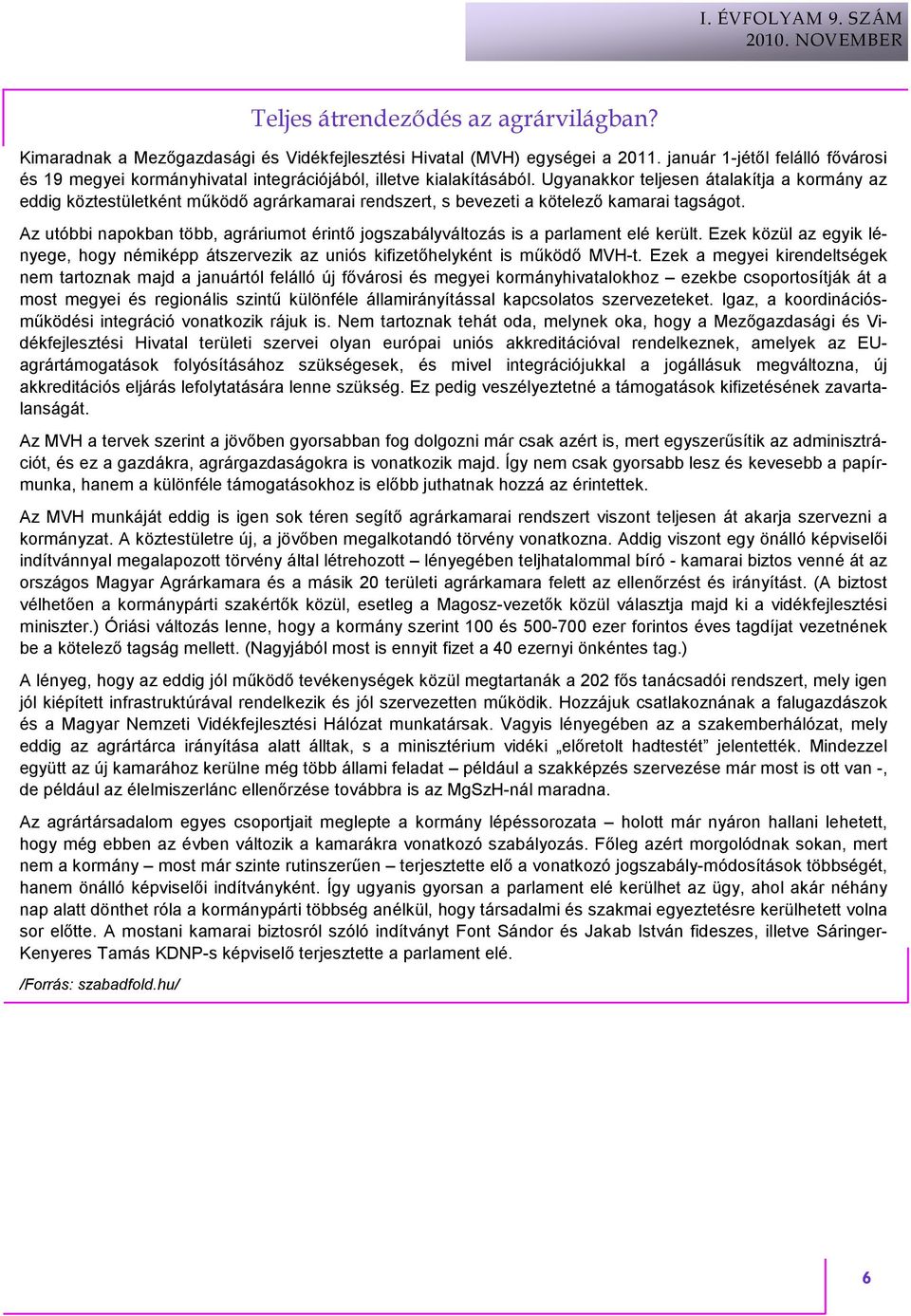 Az utóbbi napokban több, agráriumot érintı jogszabályváltozás is a parlament elé került. Ezek közül az egyik lényege, hogy némiképp átszervezik az uniós kifizetıhelyként is mőködı MVH-t.