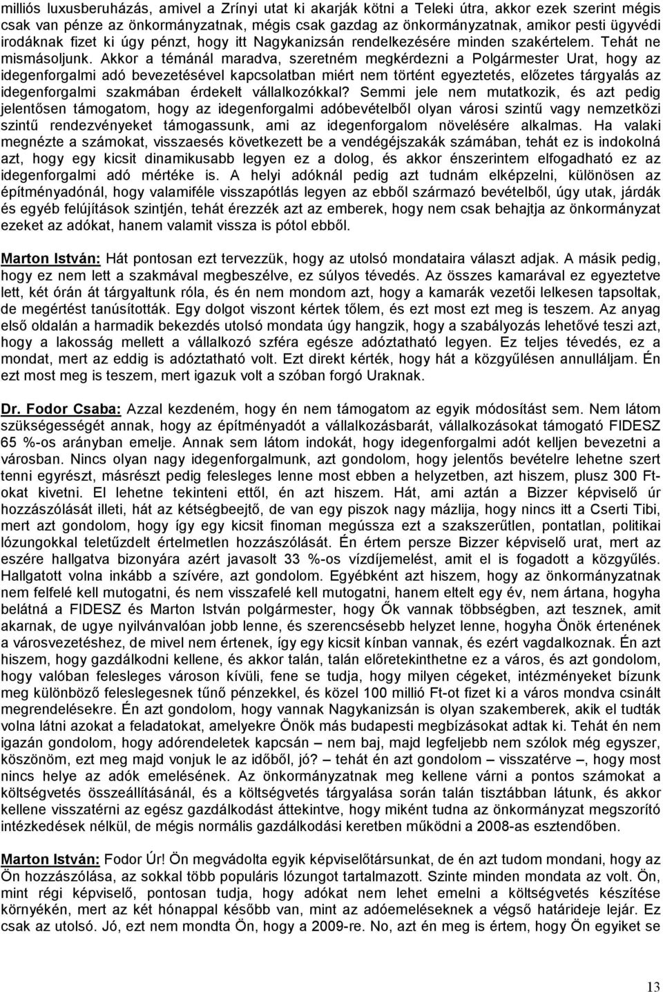 Akkor a témánál maradva, szeretném megkérdezni a Polgármester Urat, hogy az idegenforgalmi adó bevezetésével kapcsolatban miért nem történt egyeztetés, előzetes tárgyalás az idegenforgalmi szakmában