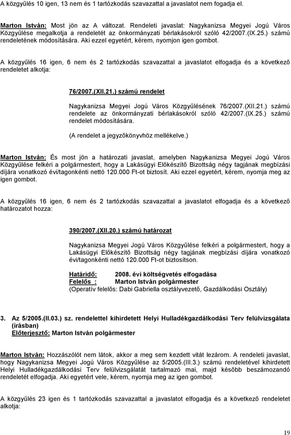 Aki ezzel egyetért, kérem, nyomjon igen gombot. A közgyűlés 16 igen, 6 nem és 2 tartózkodás szavazattal a javaslatot elfogadja és a következő rendeletet alkotja: 76/2007.(XII.21.