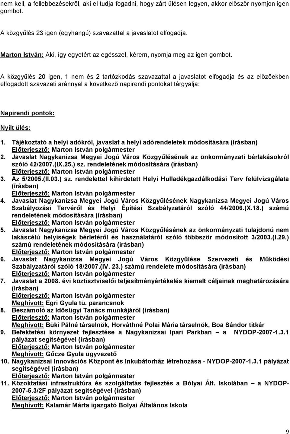 A közgyűlés 20 igen, 1 nem és 2 tartózkodás szavazattal a javaslatot elfogadja és az előzőekben elfogadott szavazati aránnyal a következő napirendi pontokat tárgyalja: Napirendi pontok: Nyílt ülés: 1.