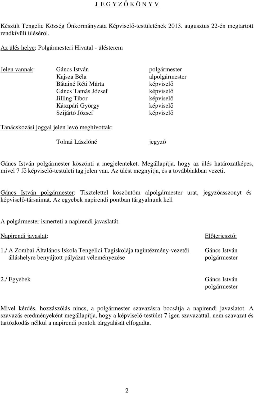 Tanácskozási joggal jelen levő meghívottak: Tolnai Lászlóné jegyző Gáncs István polgármester köszönti a megjelenteket. Megállapítja, hogy az ülés határozatképes, mivel 7 fő -testületi tag jelen van.