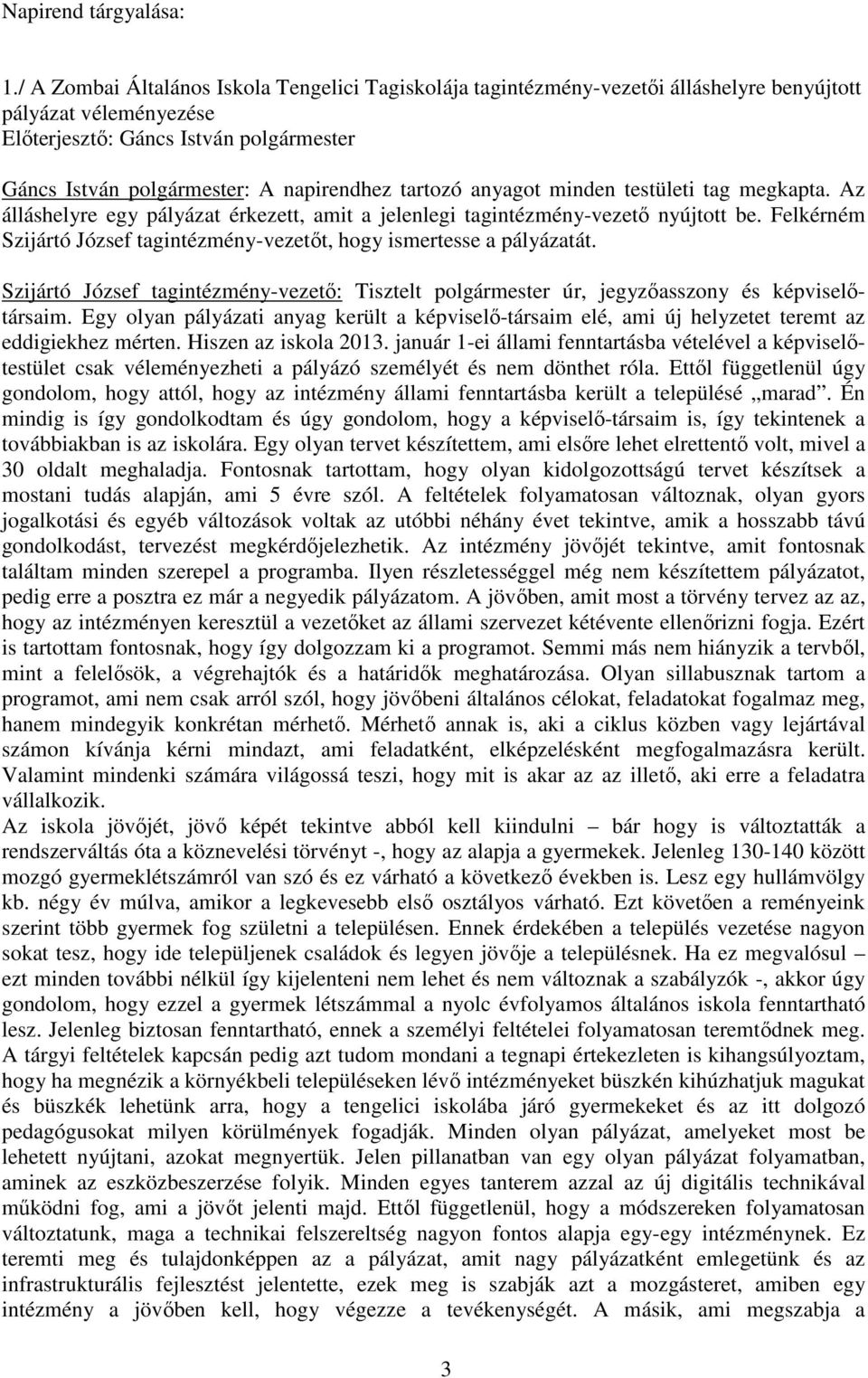 tartozó anyagot minden testületi tag megkapta. Az álláshelyre egy pályázat érkezett, amit a jelenlegi tagintézmény-vezető nyújtott be.