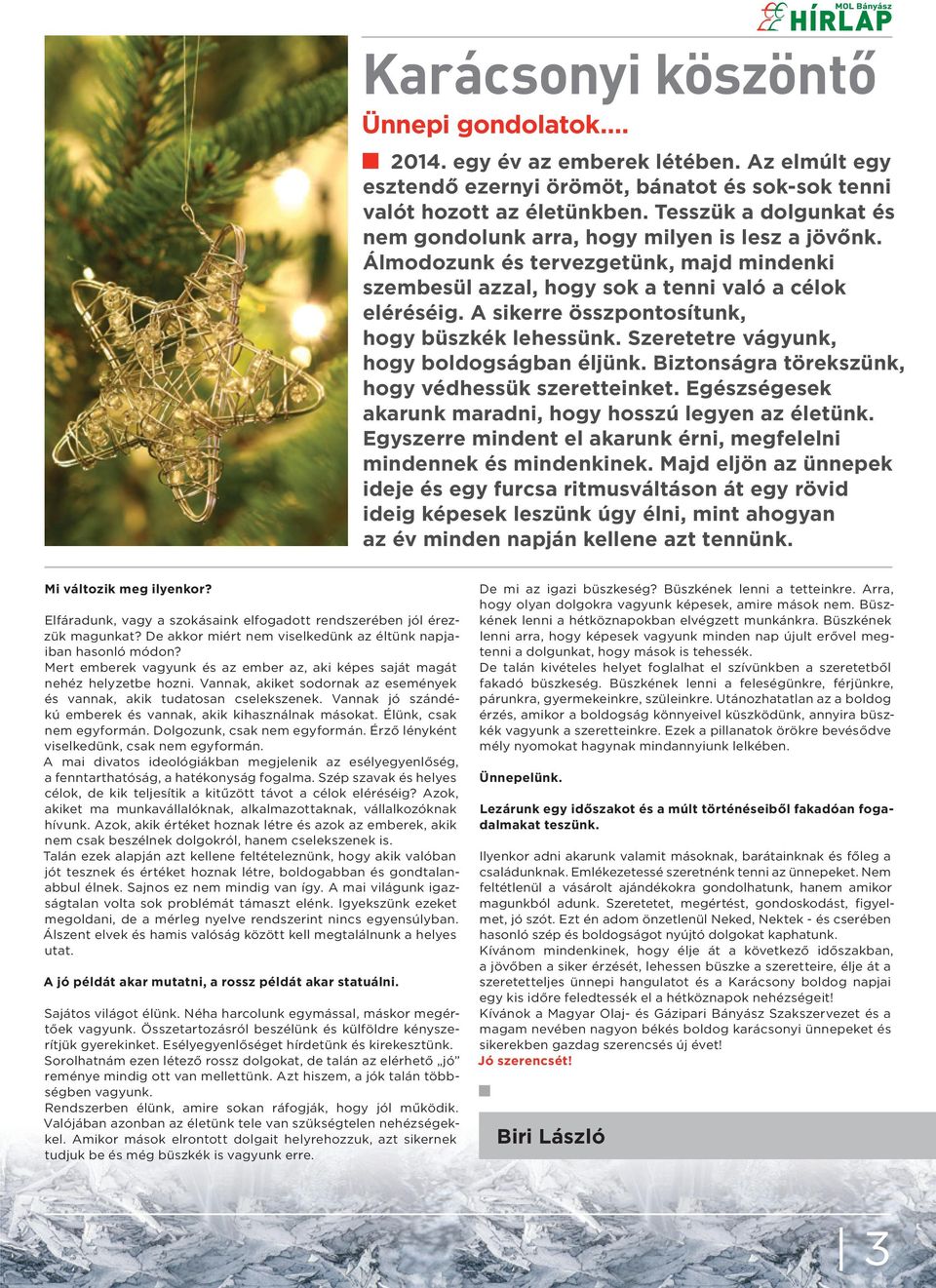 A sikerre összpontosítunk, hogy büszkék lehessünk. Szeretetre vágyunk, hogy boldogságban éljünk. Biztonságra törekszünk, hogy védhessük szeretteinket.