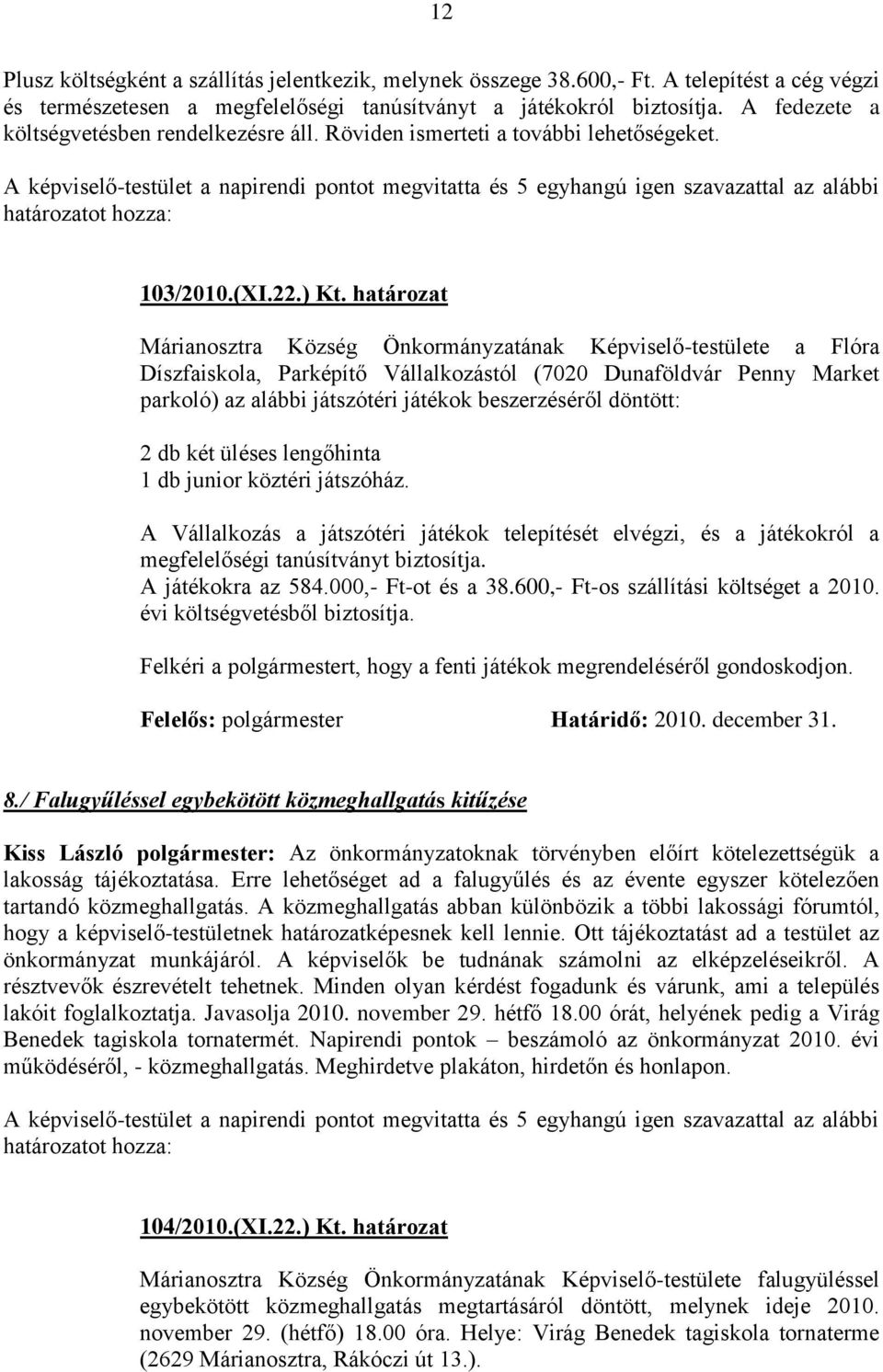 A képviselő-testület a napirendi pontot megvitatta és 5 egyhangú igen szavazattal az alábbi határozatot hozza: 103/2010.(XI.22.) Kt.