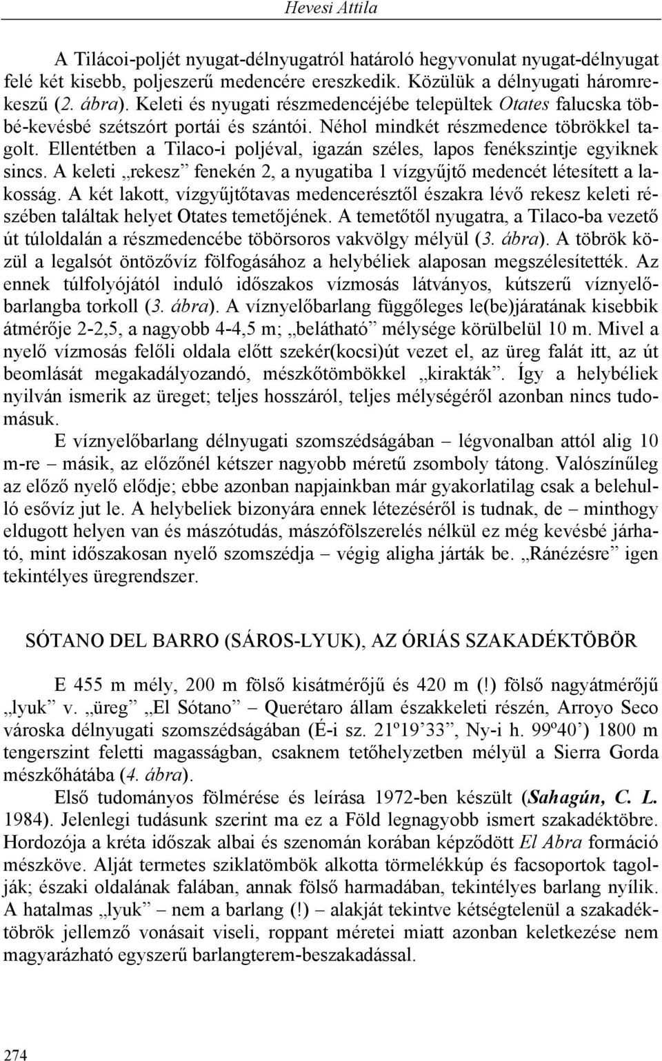 Ellentétben a Tilaco-i poljéval, igazán széles, lapos fenékszintje egyiknek sincs. A keleti rekesz fenekén 2, a nyugatiba 1 vízgyűjtő medencét létesített a lakosság.