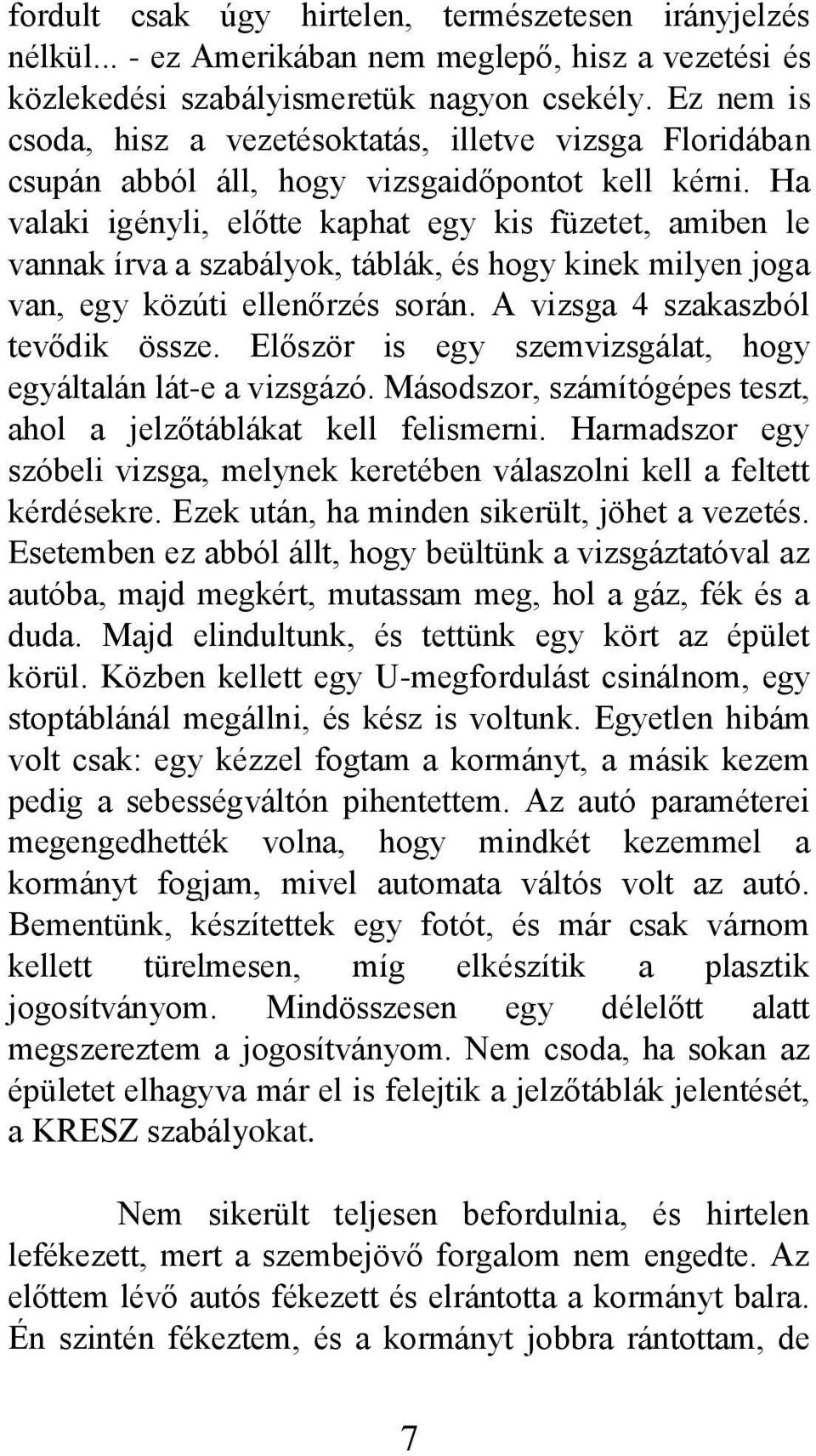 Ha valaki igényli, előtte kaphat egy kis füzetet, amiben le vannak írva a szabályok, táblák, és hogy kinek milyen joga van, egy közúti ellenőrzés során. A vizsga 4 szakaszból tevődik össze.