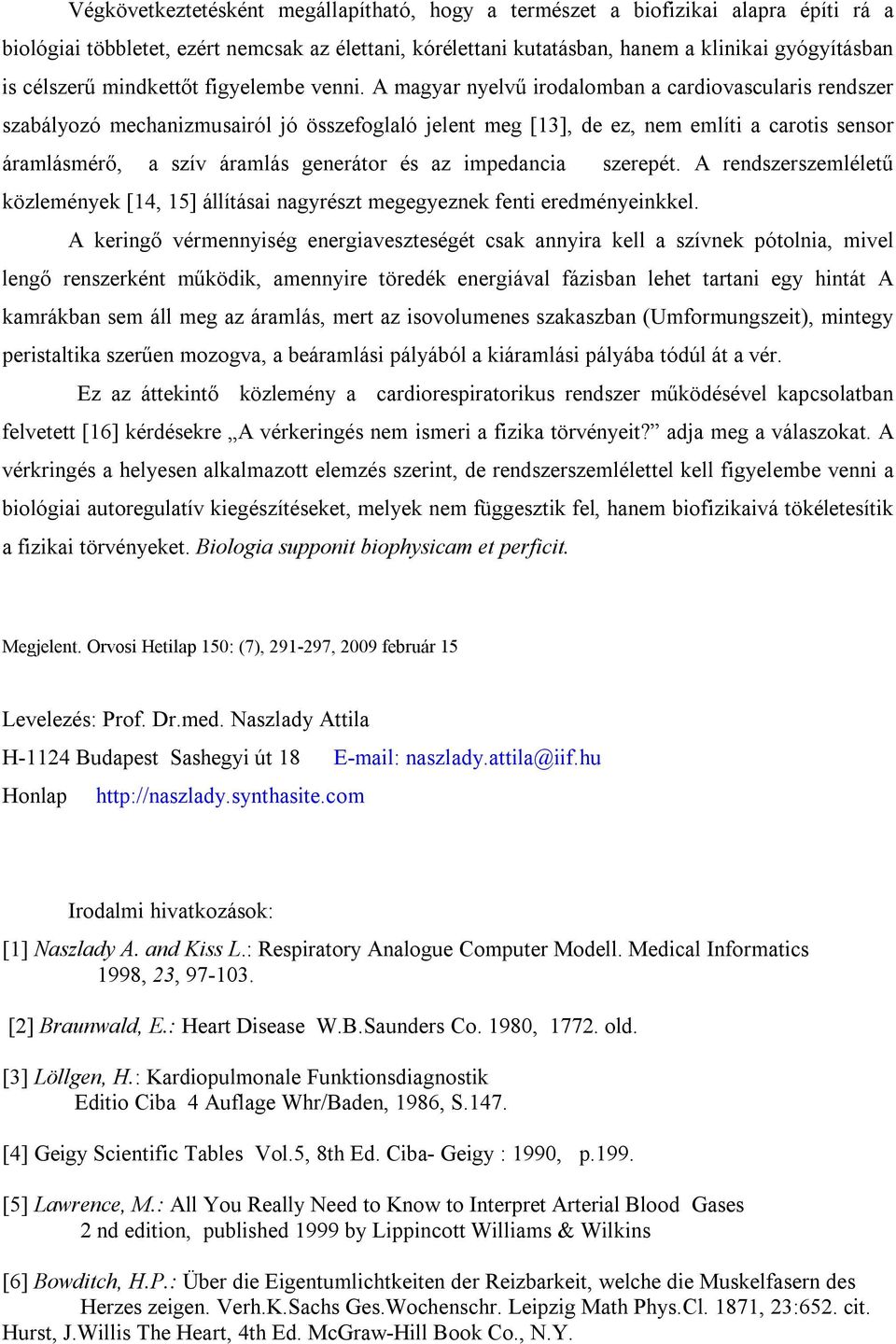 A magyar nyelvű irodalomban a cardiovascularis rendszer szabályozó mechanizmusairól jó összefoglaló jelent meg [13], de ez, nem említi a carotis sensor áramlásmérő, a szív áramlás generátor és az