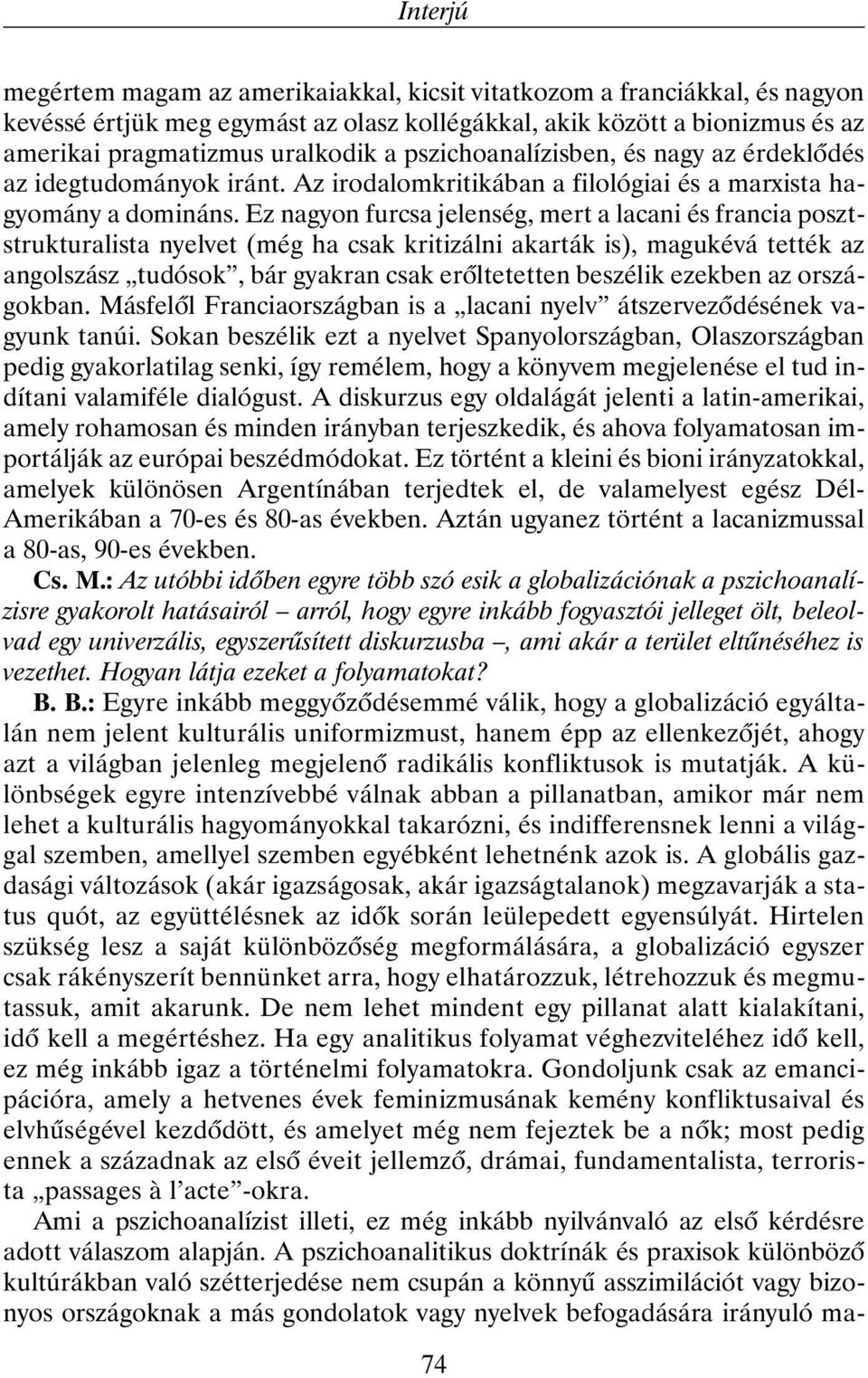 Ez nagyon furcsa jelenség, mert a lacani és francia posztstrukturalista nyelvet (még ha csak kritizálni akarták is), magukévá tették az angolszász tudósok, bár gyakran csak erõltetetten beszélik