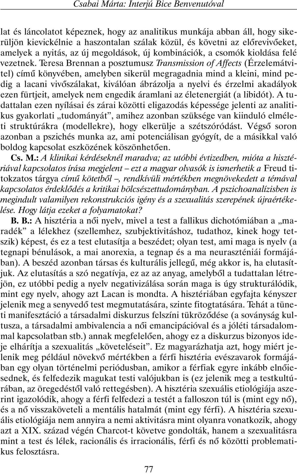 Teresa Brennan a posztumusz Transmission of Affects (Érzelemátvitel) címû könyvében, amelyben sikerül megragadnia mind a kleini, mind pedig a lacani vivõszálakat, kiválóan ábrázolja a nyelvi és