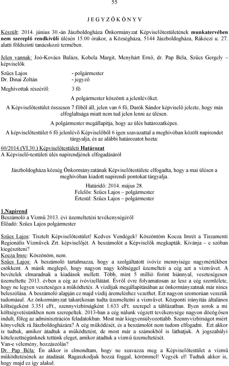 Pap Béla, Szűcs Gergely képviselők Szűcs Lajos Dr. Dinai Zoltán Meghívottak részéről: - polgármester - jegyző 3 fő A polgármester köszönti a jelenlévőket.