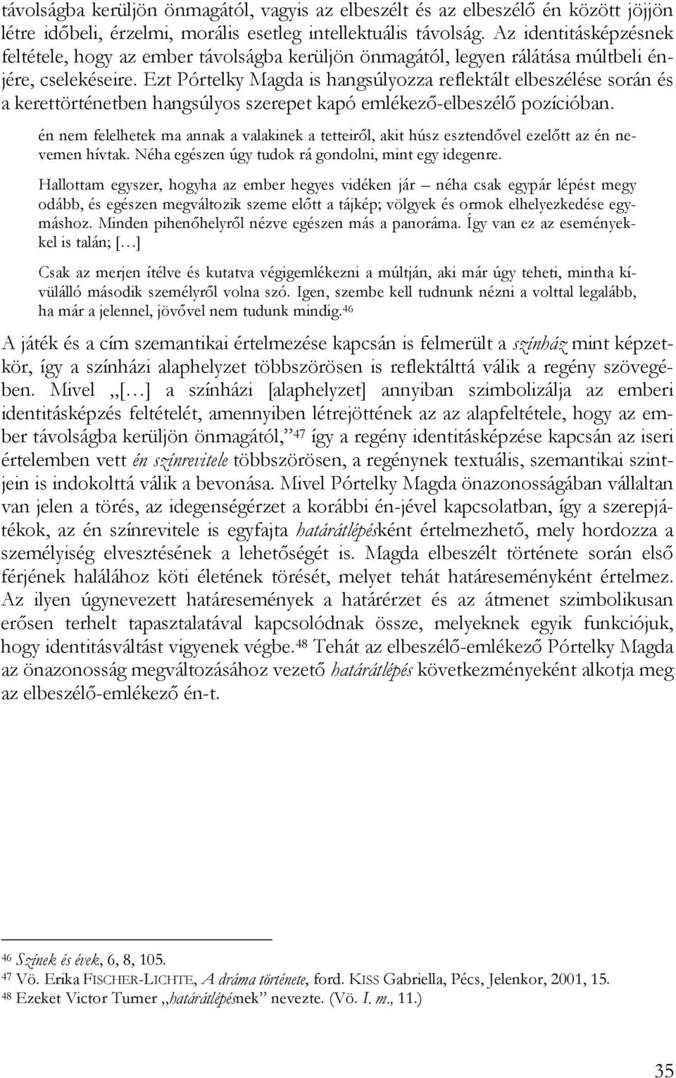 Ezt Pórtelky Magda is hangsúlyozza reflektált elbeszélése során és a kerettörténetben hangsúlyos szerepet kapó emlékező-elbeszélő pozícióban.