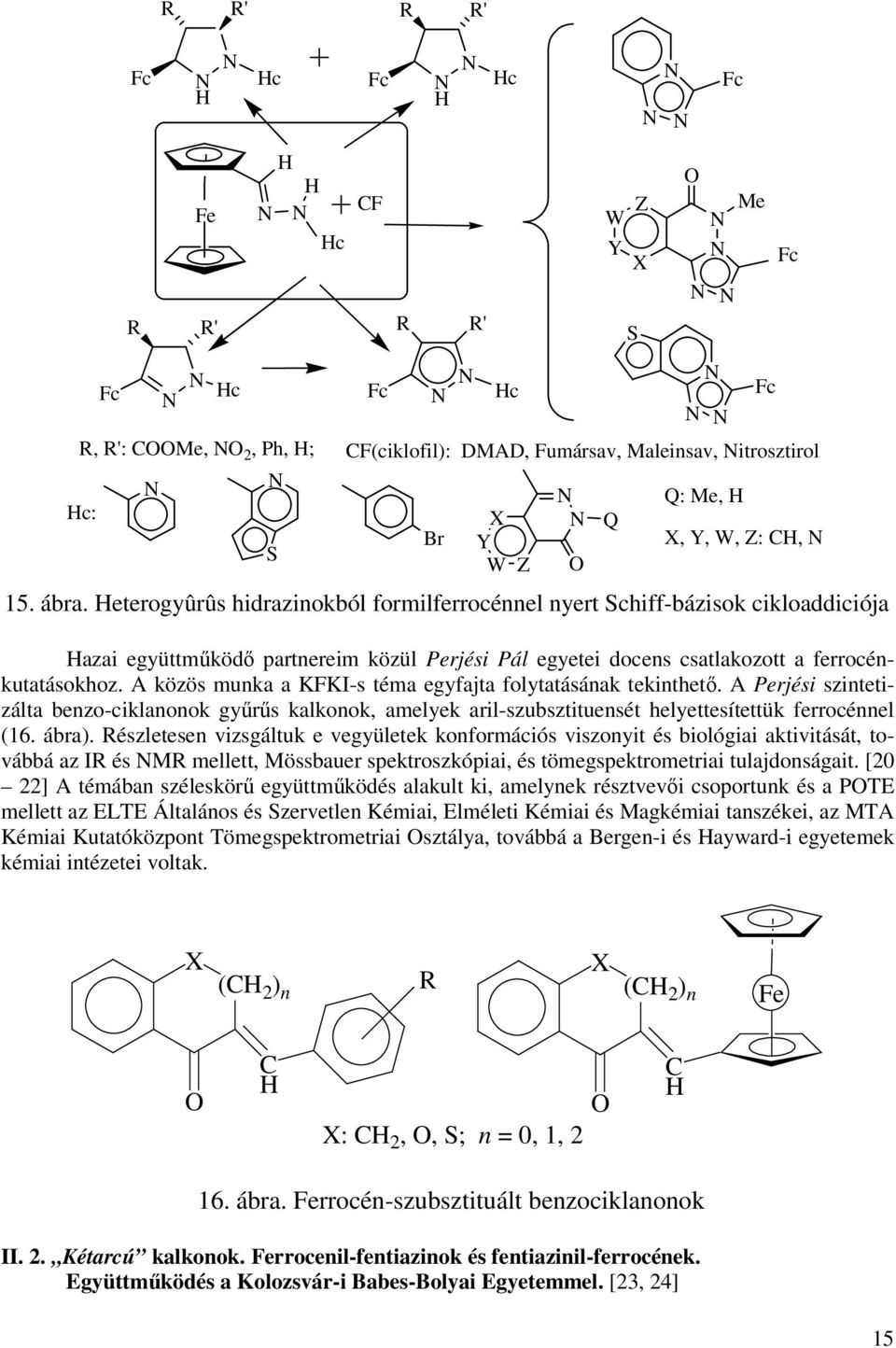 A közös munka a KFKI-s téma egyfajta folytatásának tekinthető. A Perjési szintetizálta benzo-ciklanonok gyűrűs kalkonok, amelyek aril-szubsztituensét helyettesítettük ferrocénnel (16. ábra).