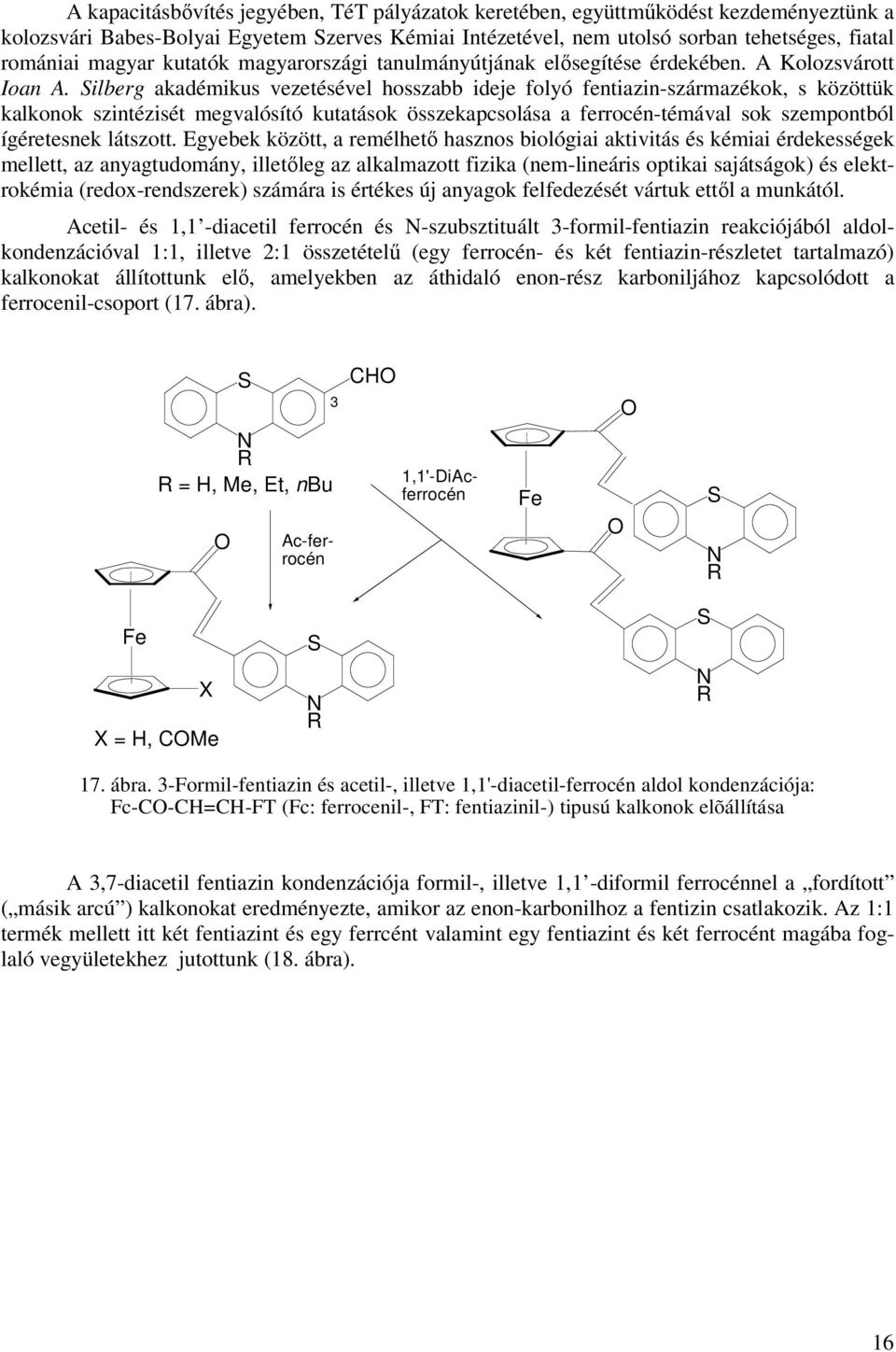 ilberg akadémikus vezetésével hosszabb ideje folyó fentiazin-származékok, s közöttük kalkonok szintézisét megvalósító kutatások összekapcsolása a ferrocén-témával sok szempontból ígéretesnek látszott.