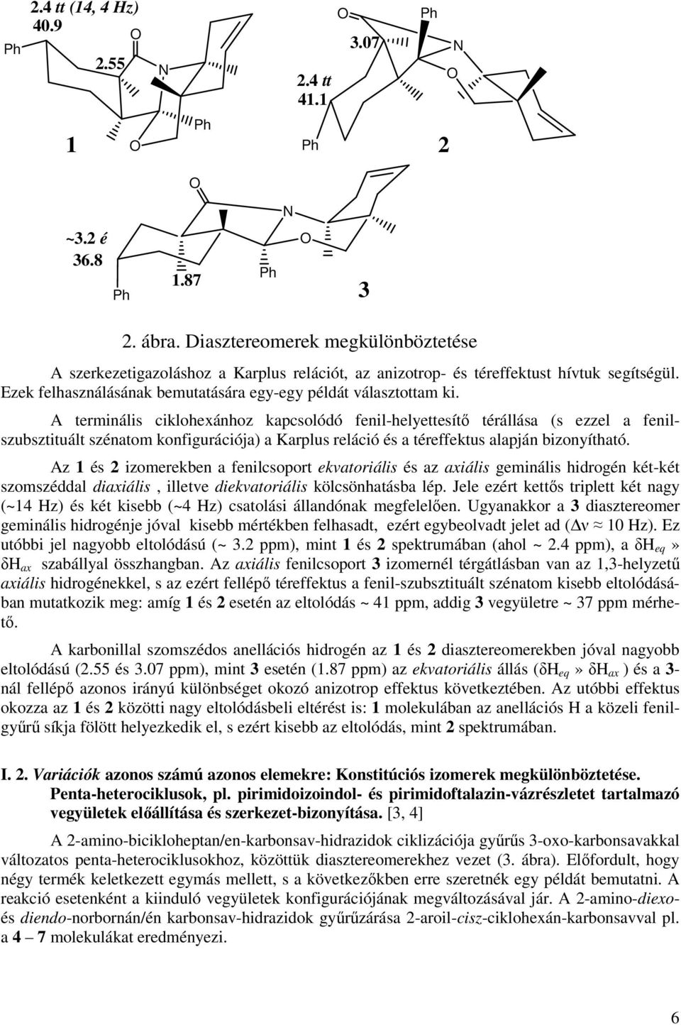 A terminális ciklohexánhoz kapcsolódó fenil-helyettesítő térállása (s ezzel a fenilszubsztituált szénatom konfigurációja) a Karplus reláció és a téreffektus alapján bizonyítható.