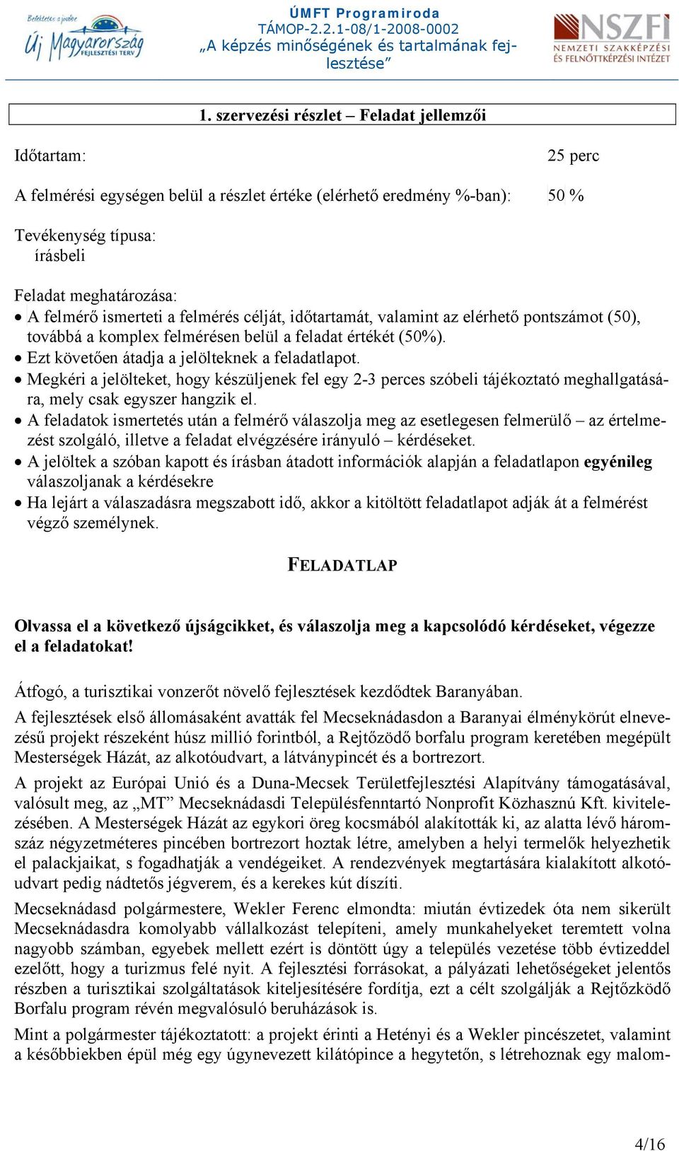 Megkéri a jelölteket, hogy készüljenek fel egy 2-3 perces szóbeli tájékoztató meghallgatására, mely csak egyszer hangzik el.