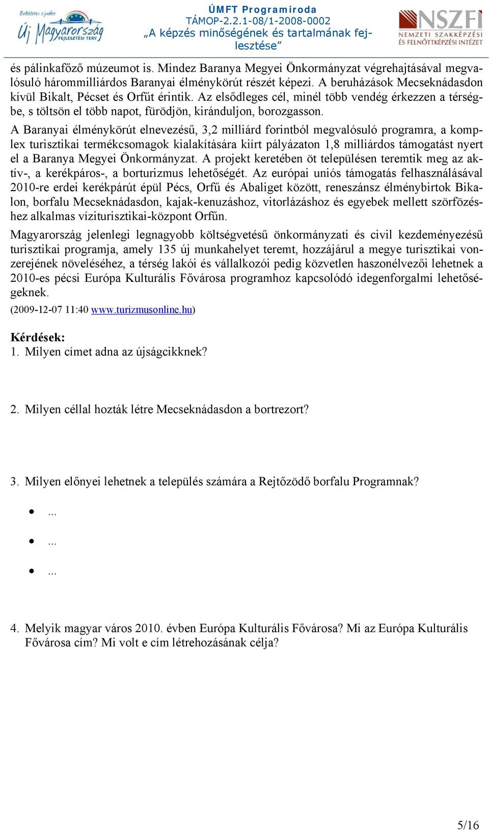 A Baranyai élménykörút elnevezésű, 3,2 milliárd forintból megvalósuló programra, a komplex turisztikai termékcsomagok kialakítására kiírt pályázaton 1,8 milliárdos támogatást nyert el a Baranya