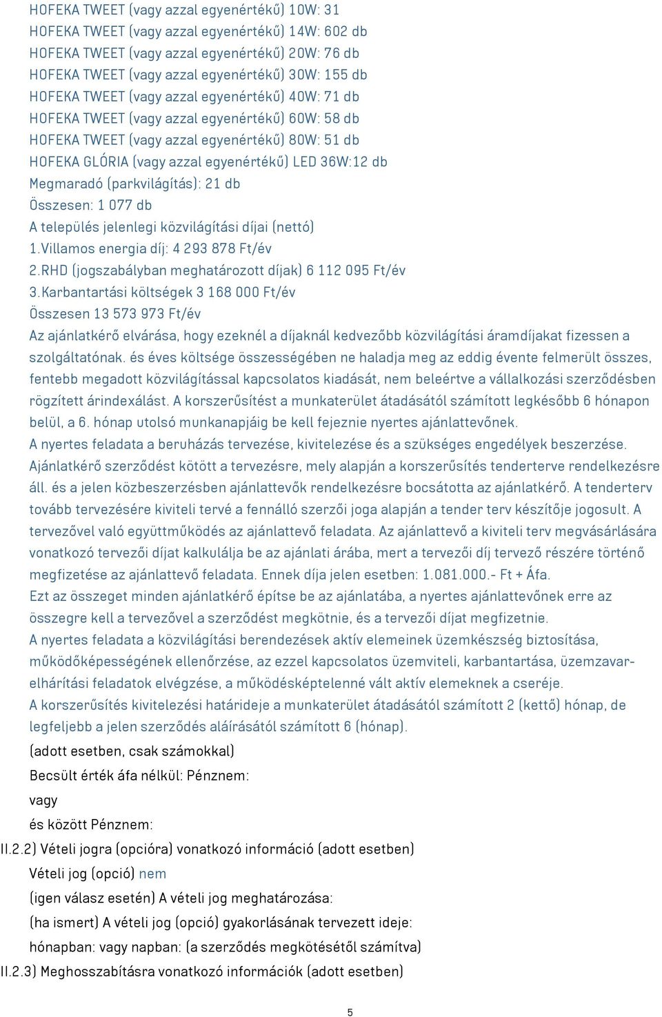 Megmaradó (parkvilágítás): 21 db Összesen: 1 077 db A település jelenlegi közvilágítási díjai (nettó) 1.Villamos energia díj: 4 293 878 Ft/év 2.