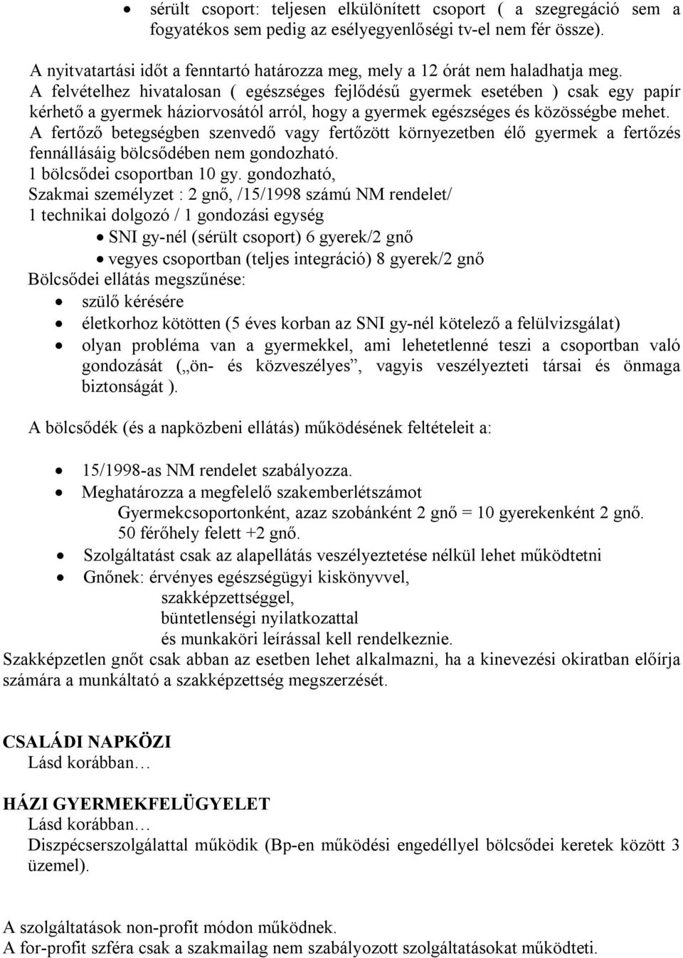 A felvételhez hivatalosan ( egészséges fejlődésű gyermek esetében ) csak egy papír kérhető a gyermek háziorvosától arról, hogy a gyermek egészséges és közösségbe mehet.