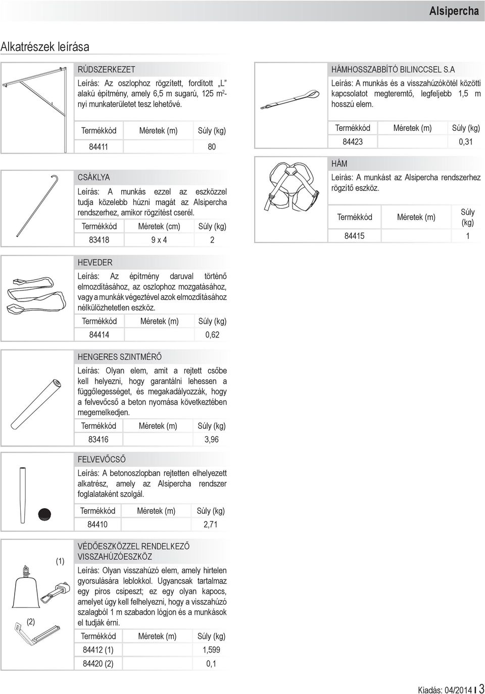 Termékkód Méretek (cm) Súly (kg) 83418 9 x 4 2 HÁMHOSSZABBÍTÓ BILINCCSEL S.A Leírás: A munkás és a visszahúzókötél közötti kapcsolatot megteremtő, legfeljebb 1,5 m hosszú elem.