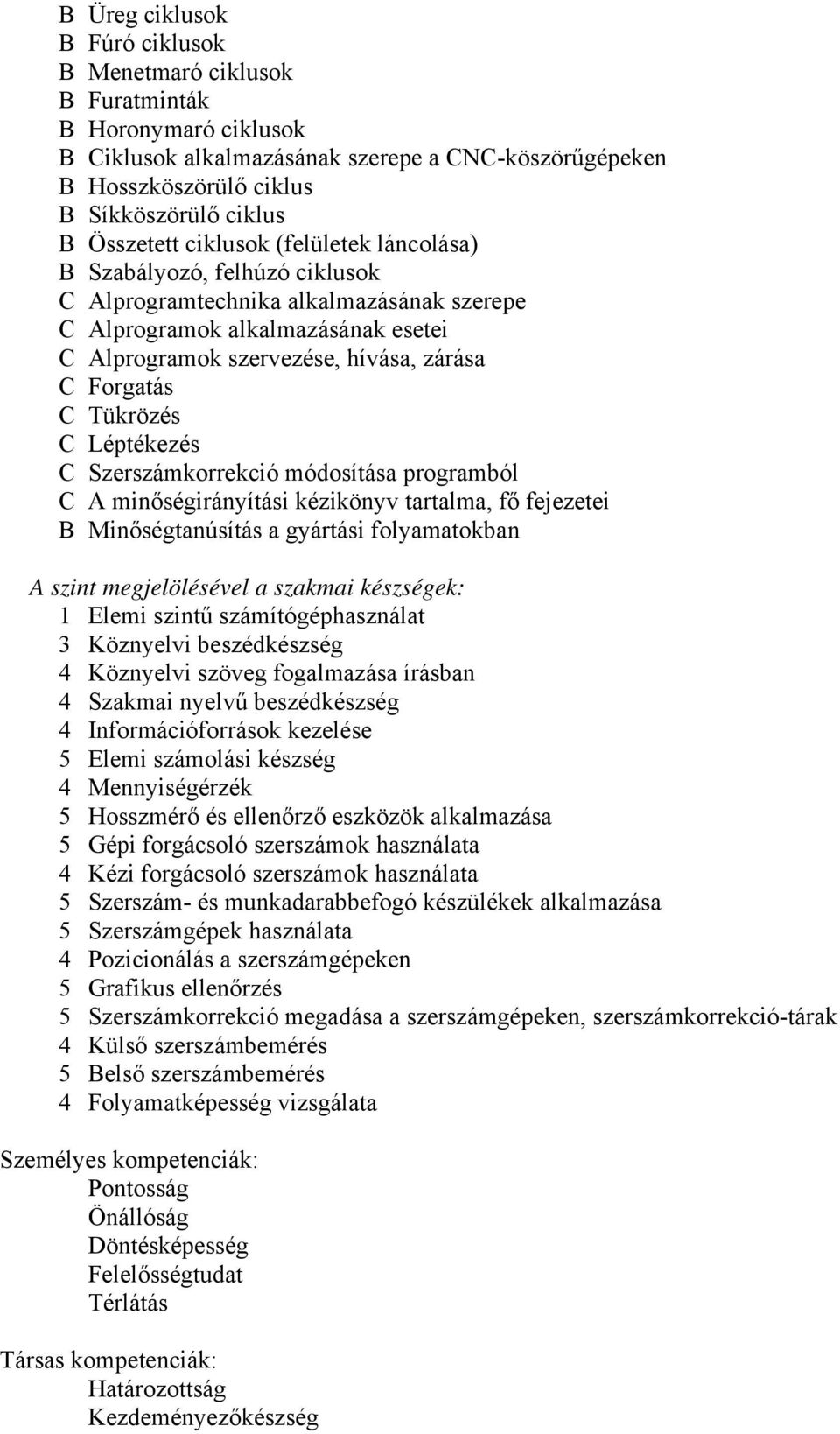 Forgatás C Tükrözés C Léptékezés C Szerszámkorrekció módosítása programból C A minőségirányítási kézikönyv tartalma, fő fejezetei B Minőségtanúsítás a gyártási folyamatokban A szint megjelölésével a