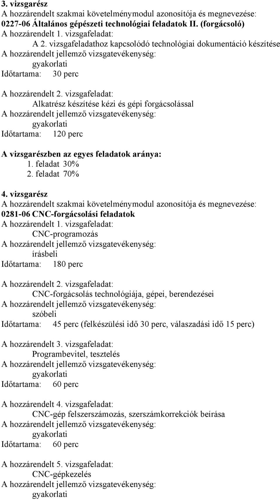 vizsgafeladat: Alkatrész készítése kézi és gépi forgácsolással gyakorlati Időtartama: 120 perc A vizsgarészben az egyes feladatok aránya: 1. feladat 30% 2. feladat 70% 4.