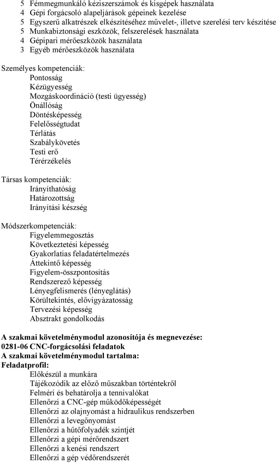 Önállóság Döntésképesség Felelősségtudat Térlátás Szabálykövetés Testi erő Térérzékelés Társas kompetenciák: Irányíthatóság Határozottság Irányítási készség Módszerkompetenciák: Figyelemmegosztás