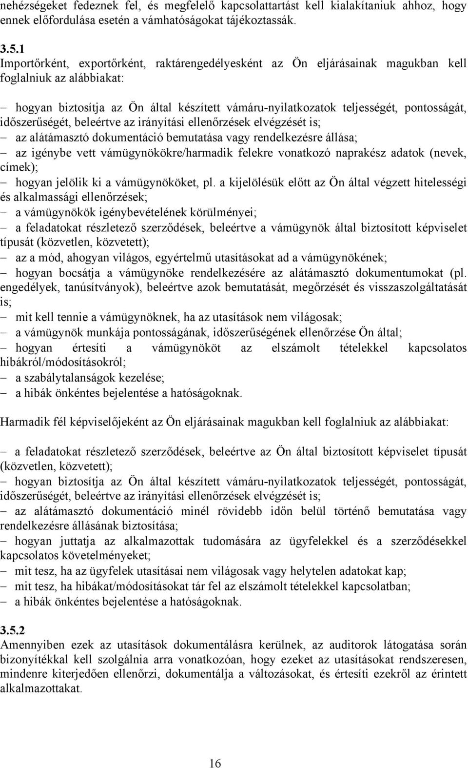 időszerűségét, beleértve az irányítási ellenőrzések elvégzését is; az alátámasztó dokumentáció bemutatása vagy rendelkezésre állása; az igénybe vett vámügynökökre/harmadik felekre vonatkozó naprakész