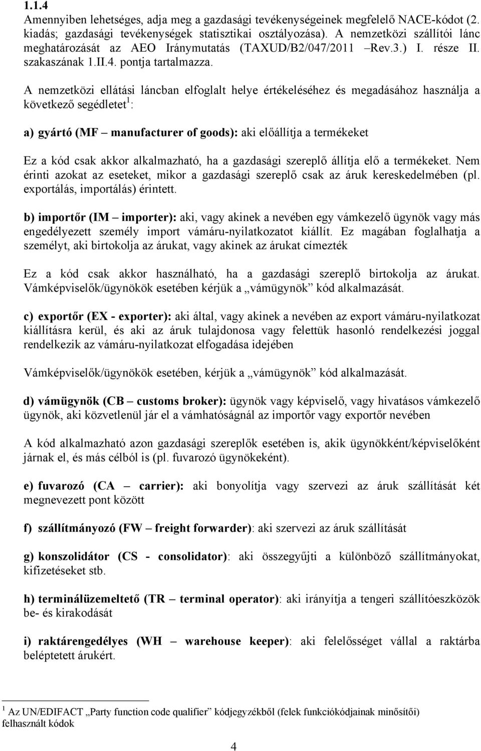 A nemzetközi ellátási láncban elfoglalt helye értékeléséhez és megadásához használja a következő segédletet 1 : a) gyártó (MF manufacturer of goods): aki előállítja a termékeket Ez a kód csak akkor