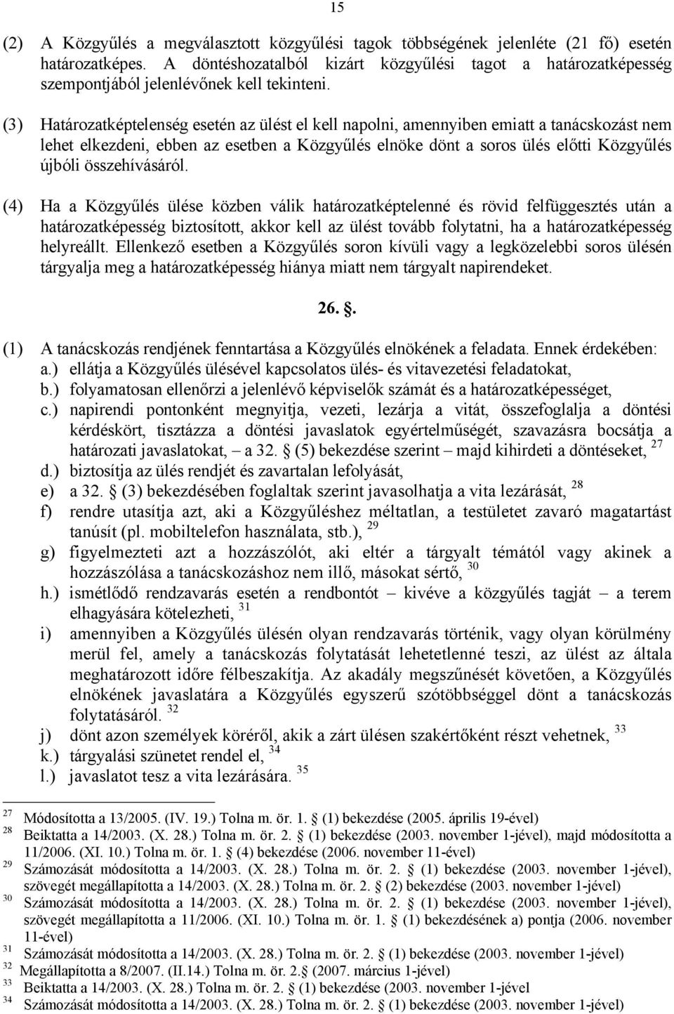 (3) Határozatképtelenség esetén az ülést el kell napolni, amennyiben emiatt a tanácskozást nem lehet elkezdeni, ebben az esetben a Közgyűlés elnöke dönt a soros ülés előtti Közgyűlés újbóli