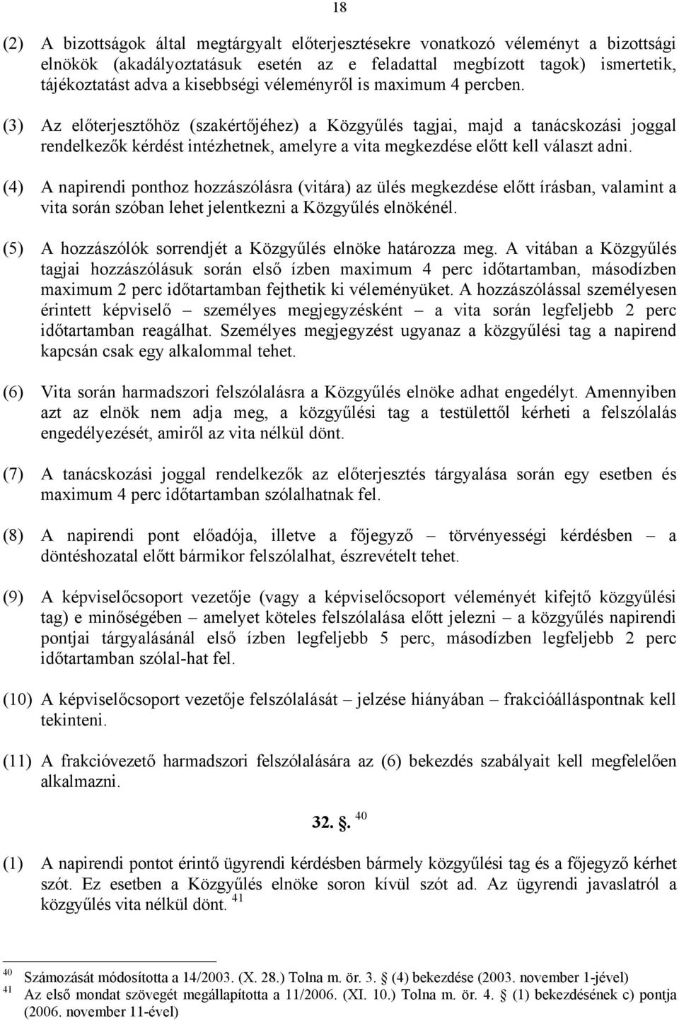 (3) Az előterjesztőhöz (szakértőjéhez) a Közgyűlés tagjai, majd a tanácskozási joggal rendelkezők kérdést intézhetnek, amelyre a vita megkezdése előtt kell választ adni.