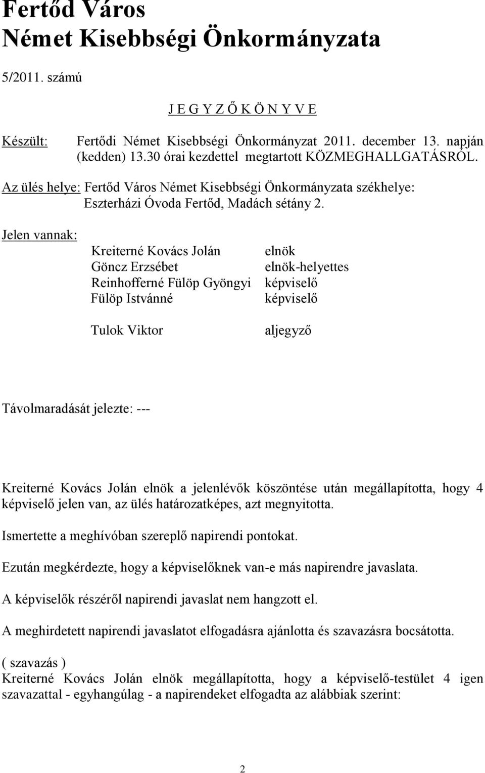 Jelen vannak: Kreiterné Kovács Jolán elnök Göncz Erzsébet elnök-helyettes Reinhofferné Fülöp Gyöngyi képviselő Fülöp Istvánné képviselő Tulok Viktor aljegyző Távolmaradását jelezte: --- Kreiterné