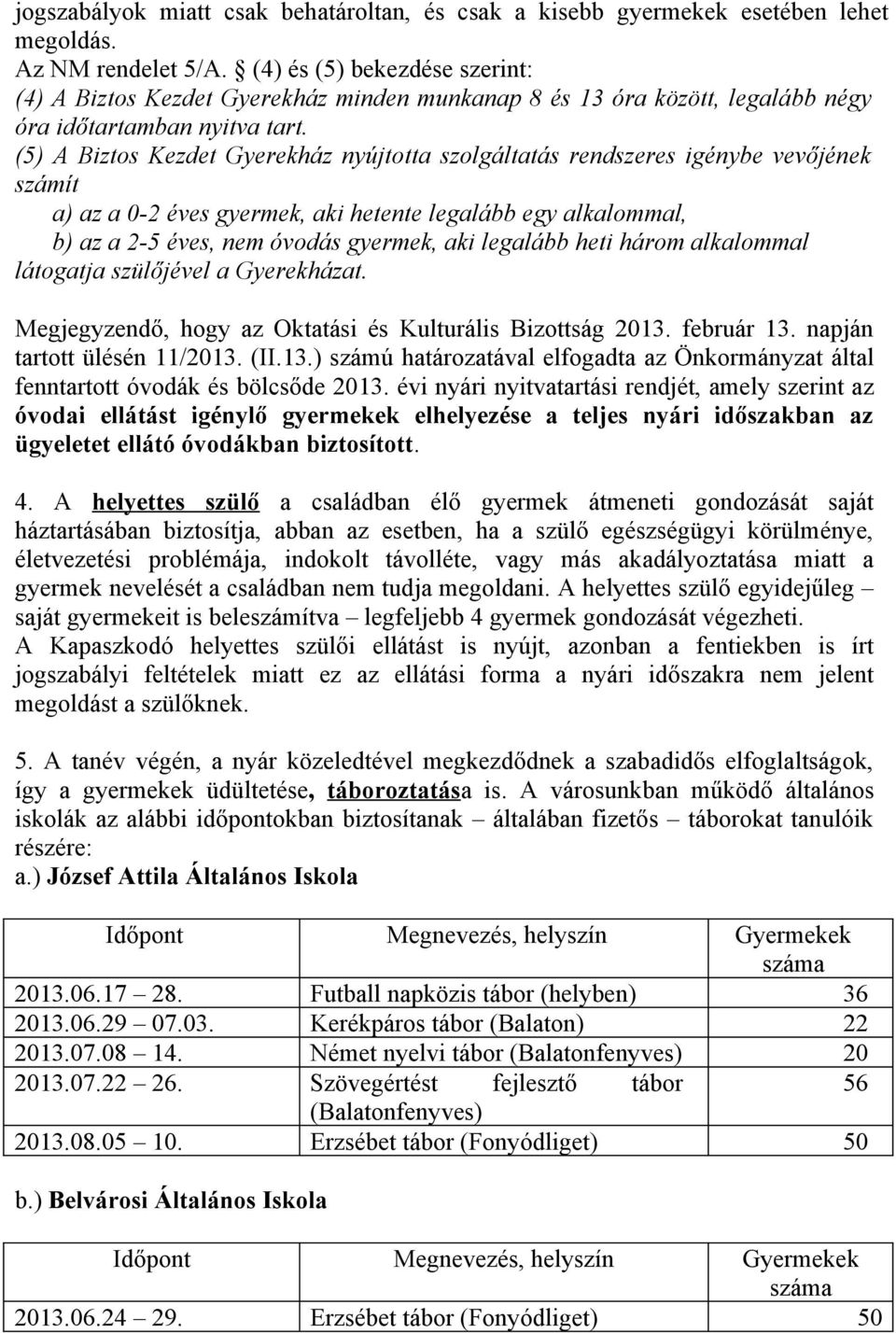 (5) A Biztos Kezdet Gyerekház nyújtotta szolgáltatás rendszeres igénybe vevőjének számít a) az a 0-2 éves gyermek, aki hetente legalább egy alkalommal, b) az a 2-5 éves, nem óvodás gyermek, aki