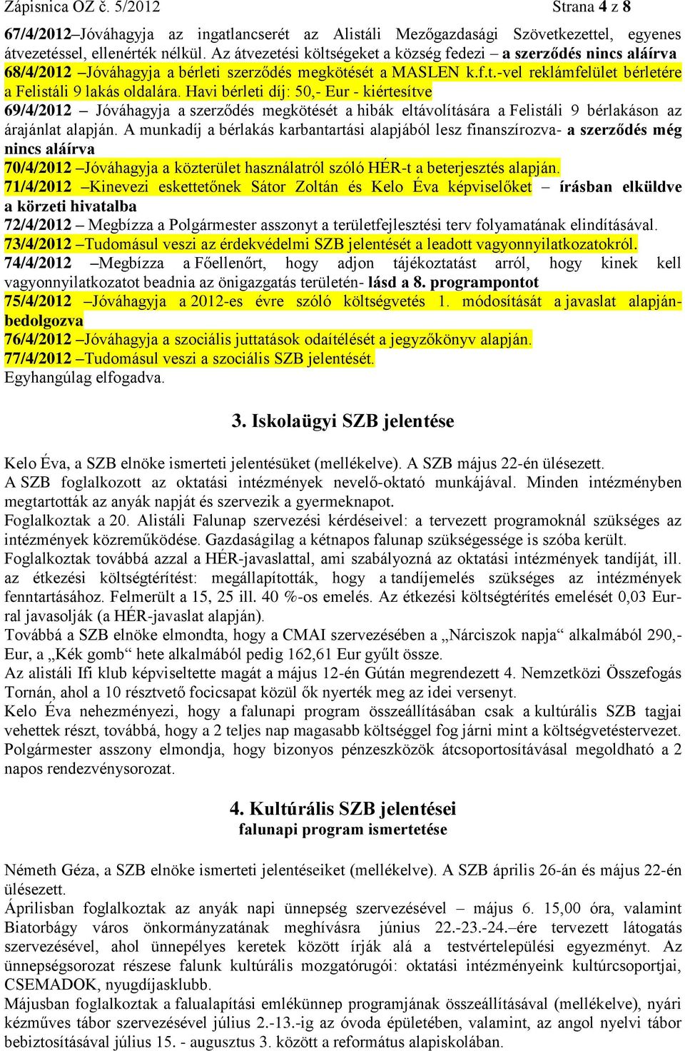 Havi bérleti díj: 50,- Eur - kiértesítve 69/4/2012 Jóváhagyja a szerződés megkötését a hibák eltávolítására a Felistáli 9 bérlakáson az árajánlat alapján.