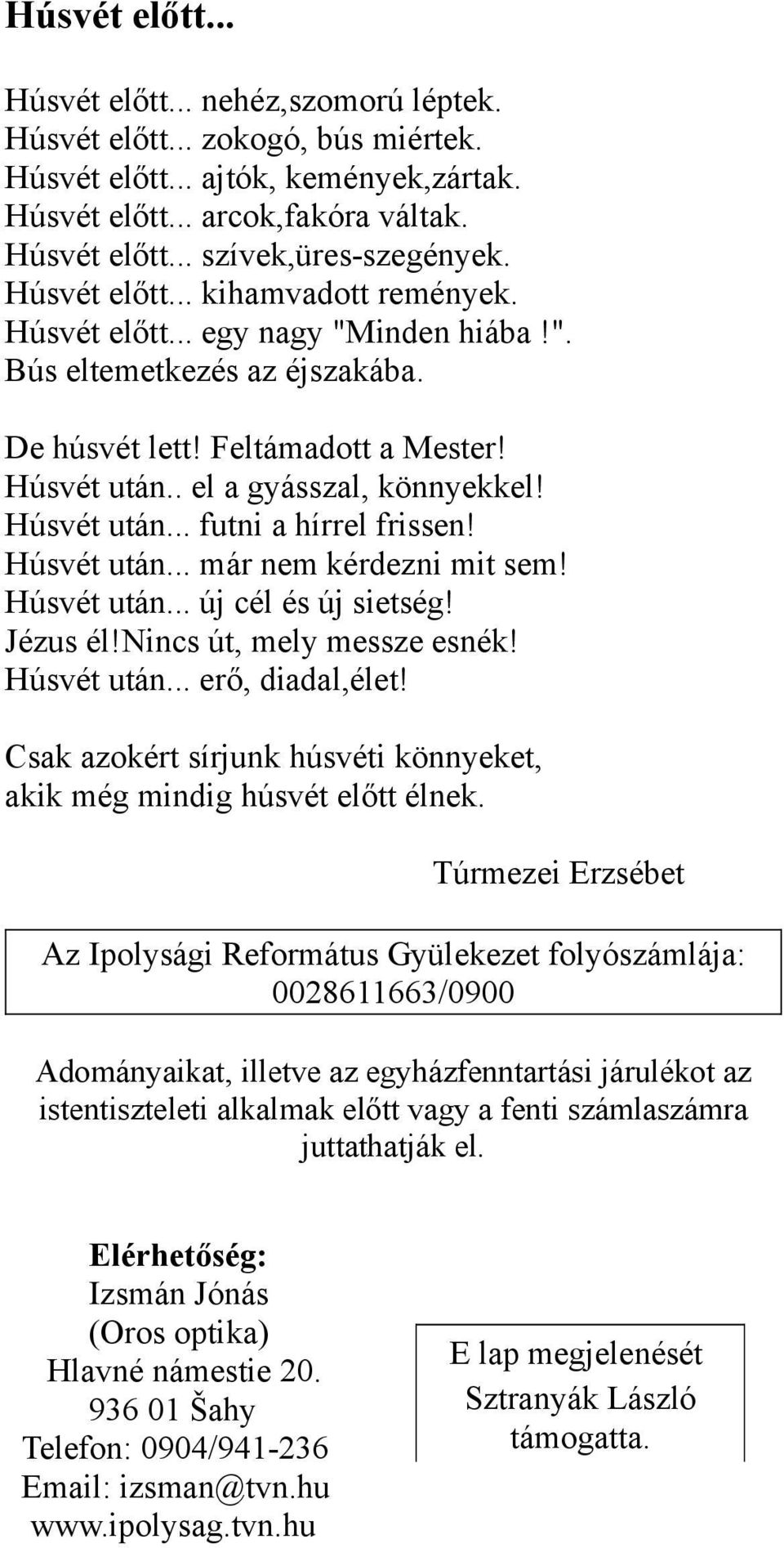 Húsvét után... futni a hírrel frissen! Húsvét után... már nem kérdezni mit sem! Húsvét után... új cél és új sietség! Jézus él!nincs út, mely messze esnék! Húsvét után... erő, diadal,élet!