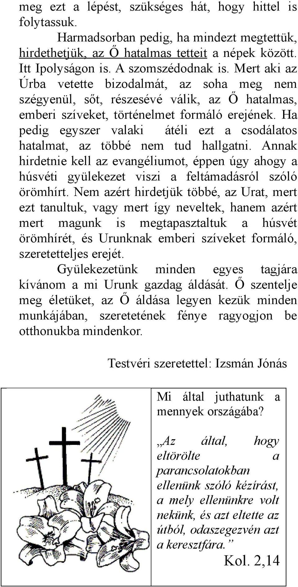 Ha pedig egyszer valaki átéli ezt a csodálatos hatalmat, az többé nem tud hallgatni. Annak hirdetnie kell az evangéliumot, éppen úgy ahogy a húsvéti gyülekezet viszi a feltámadásról szóló örömhírt.