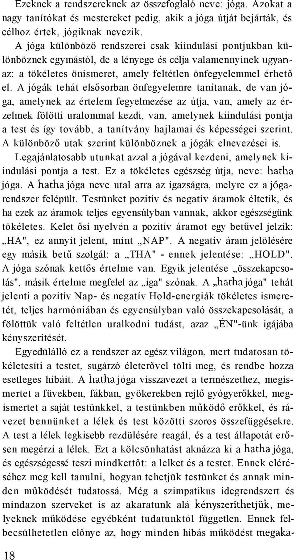 A jógák tehát elsősorban önfegyelemre tanítanak, de van jóga, amelynek az értelem fegyelmezése az útja, van, amely az érzelmek fölötti uralommal kezdi, van, amelynek kiindulási pontja a test és így