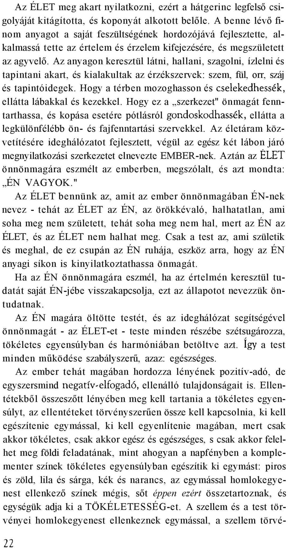 Az anyagon keresztül látni, hallani, szagolni, ízlelni és tapintani akart, és kialakultak az érzékszervek: szem, fül, orr, száj és tapintóidegek.