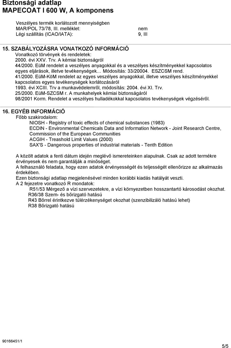 EüM-KöM rendelet az egyes veszélyes anyagokkal, illetve veszélyes készítményekkel kapcsolatos egyes tevékenységek korlátozásáról 1993. évi XCIII. Trv a munkavédelemről, módosítás: 2004. évi XI. Trv. 25/2000.