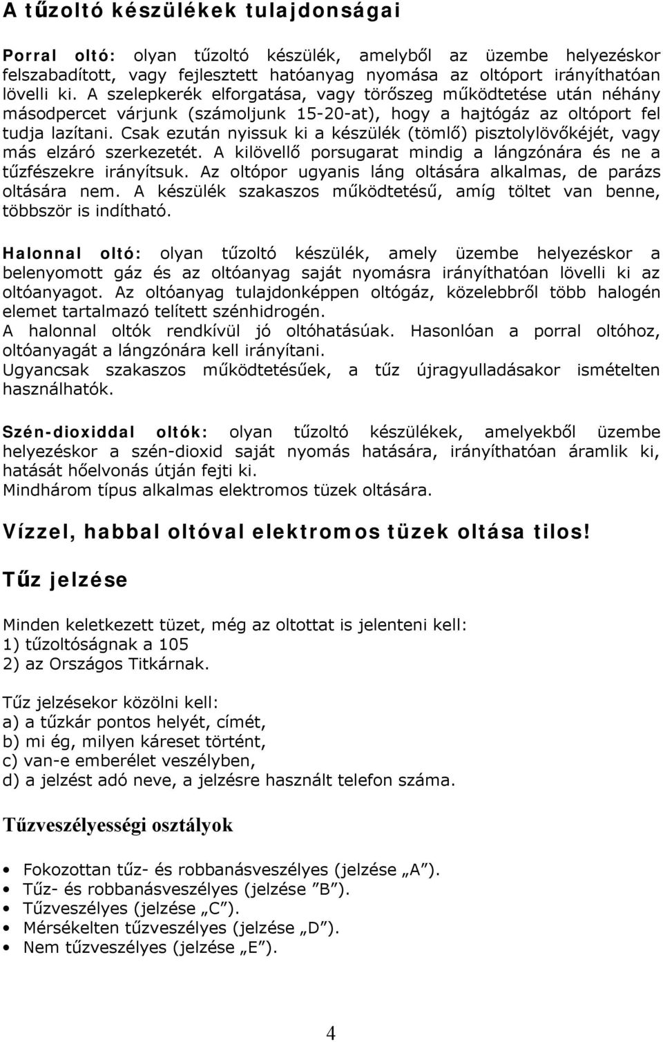 Csak ezután nyissuk ki a készülék (tömlő) pisztolylövőkéjét, vagy más elzáró szerkezetét. A kilövellő porsugarat mindig a lángzónára és ne a tűzfészekre irányítsuk.